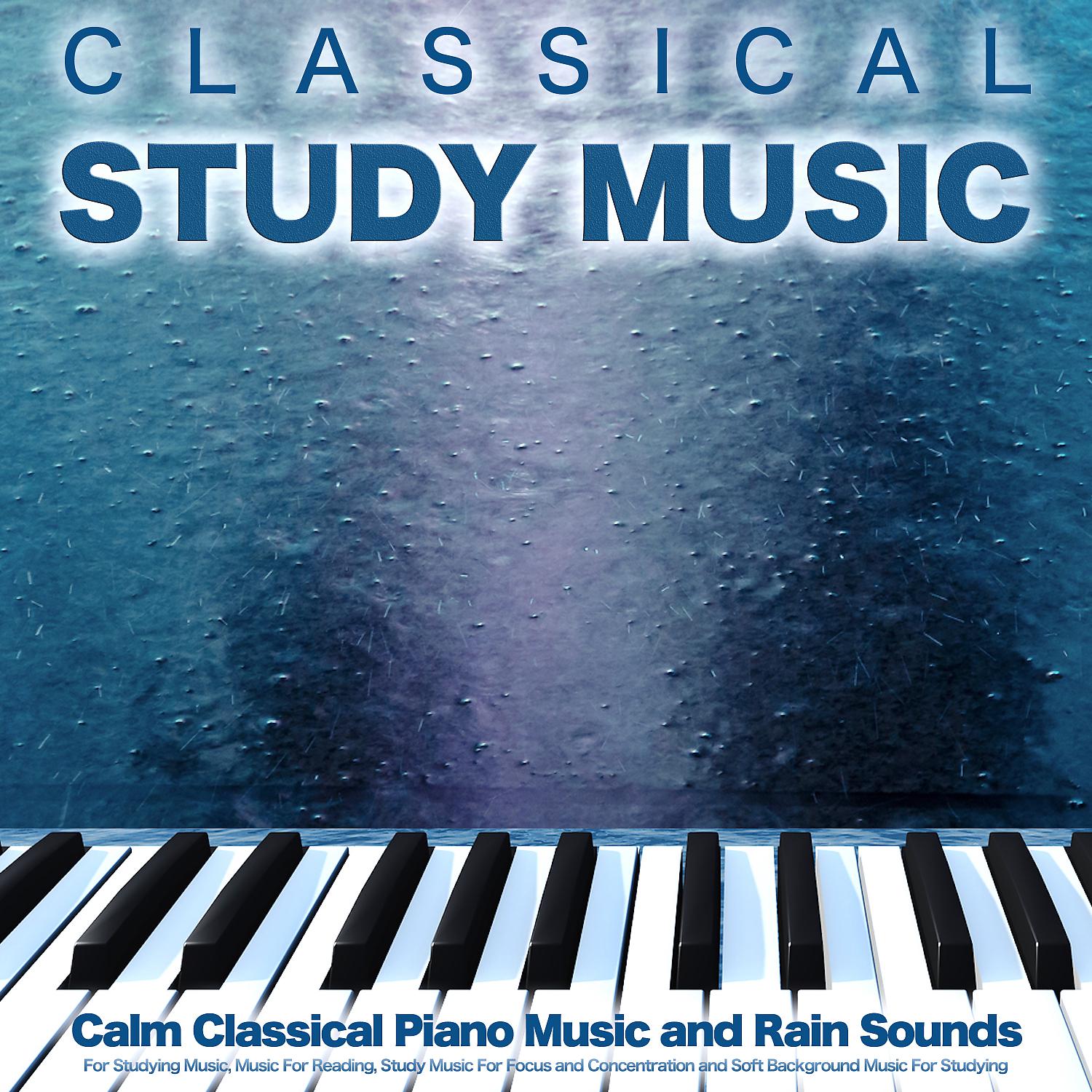 Постер альбома Classical Study Music: Calm Classical Piano Music and Rain Sounds For Studying Music, Music For Reading, Study Music For Focus and Concentration and Soft Background Music For Studying
