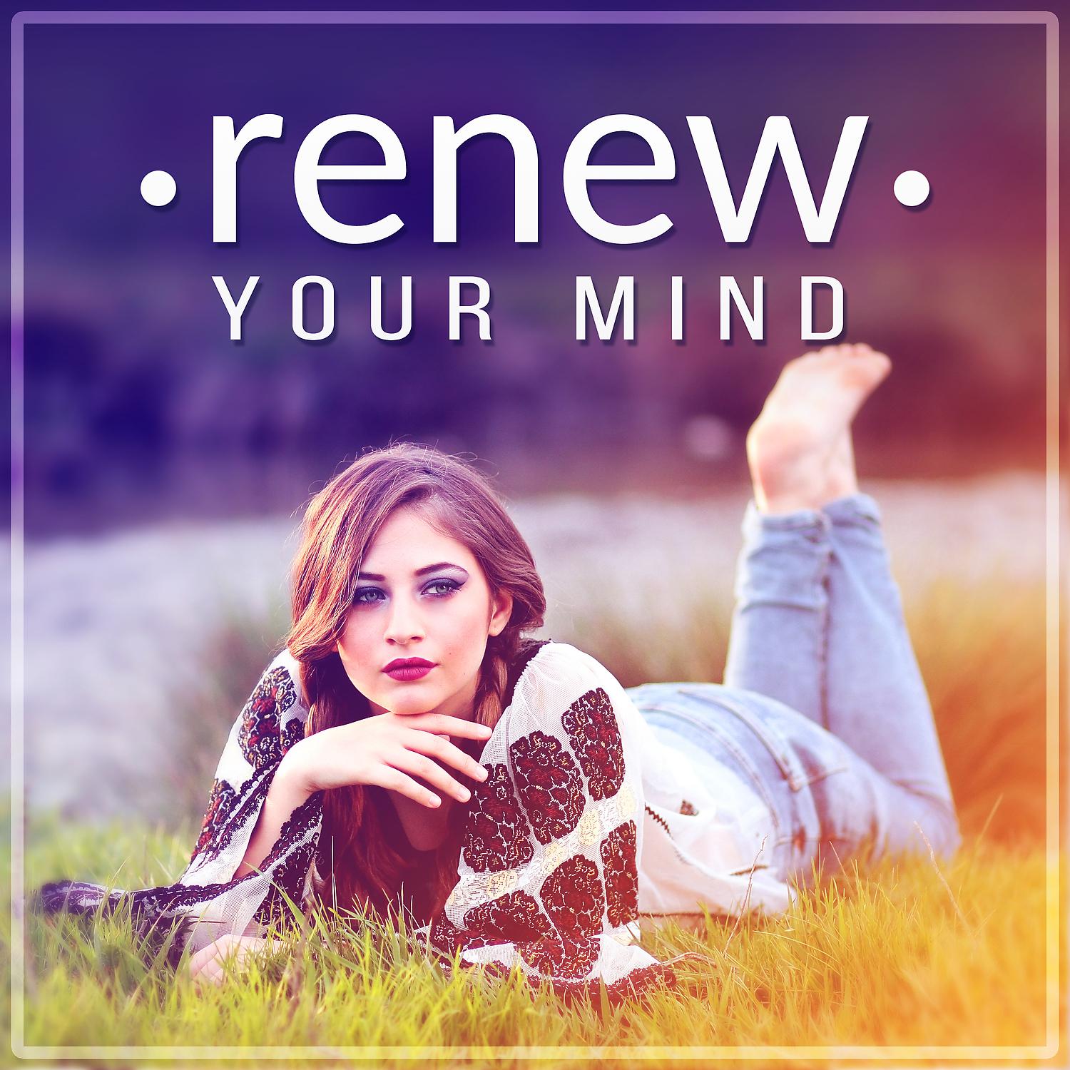 Постер альбома Renew Your Mind – New Age & Healing Music, Sounds of Nature, Deep Relaxation, Ambient Music, Background Music for Reiki, Yoga and Meditation