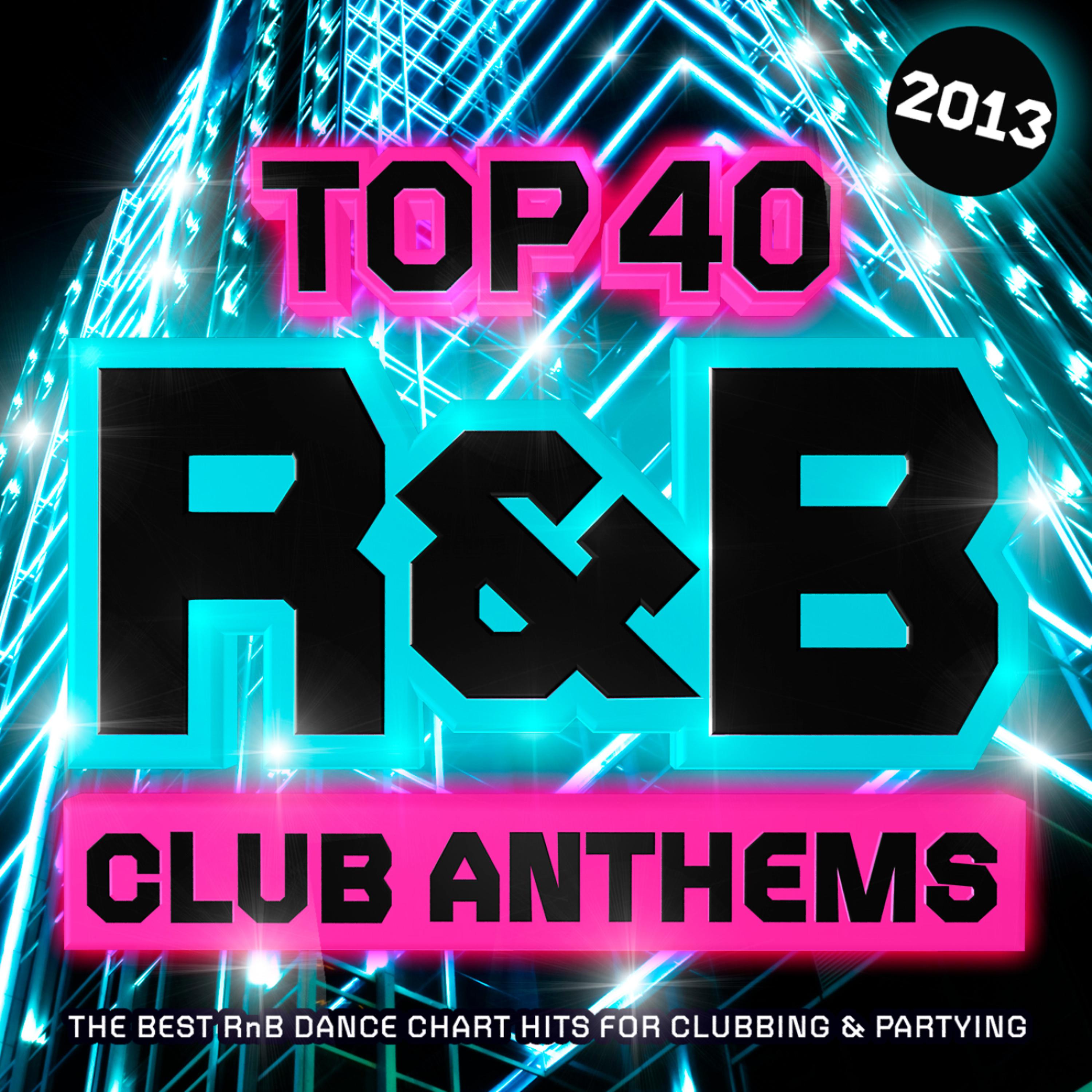 Постер альбома Top 40 R&B Club Anthems 2013 - The Best RnB Dance Chart Hits for Clubbing & Partying ( R and B )