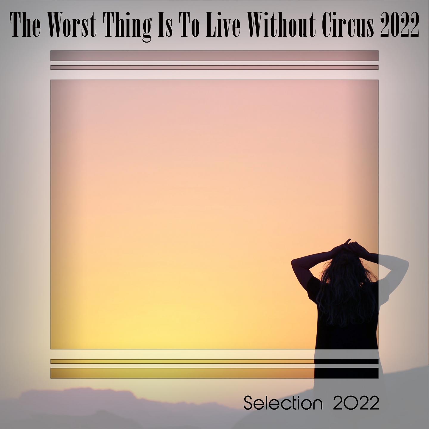 Постер альбома THE WORST THING IS TO LIVE WITHOUT CIRCUS 2022