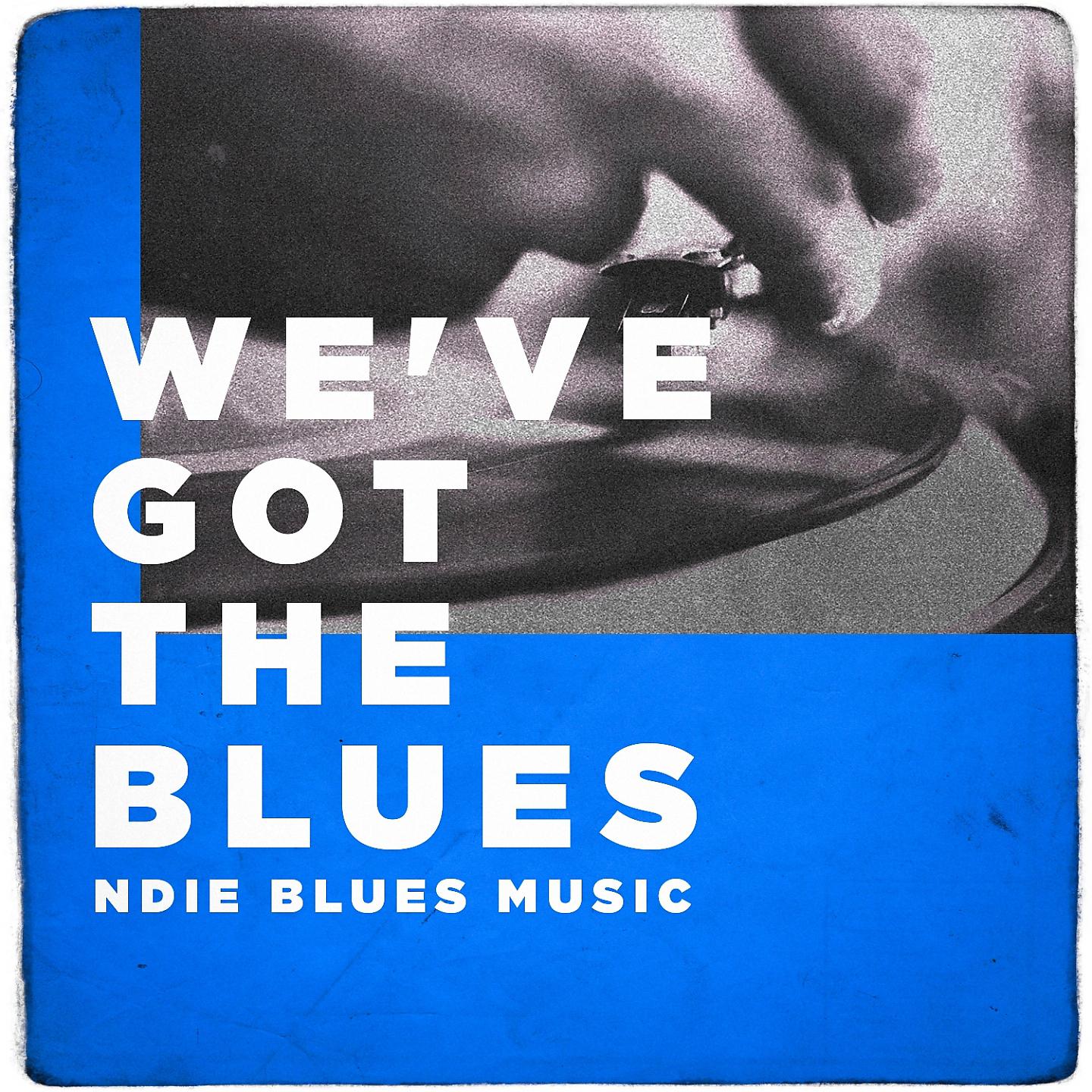 Постер альбома We've Got the Blues (Indie Blues Music)
