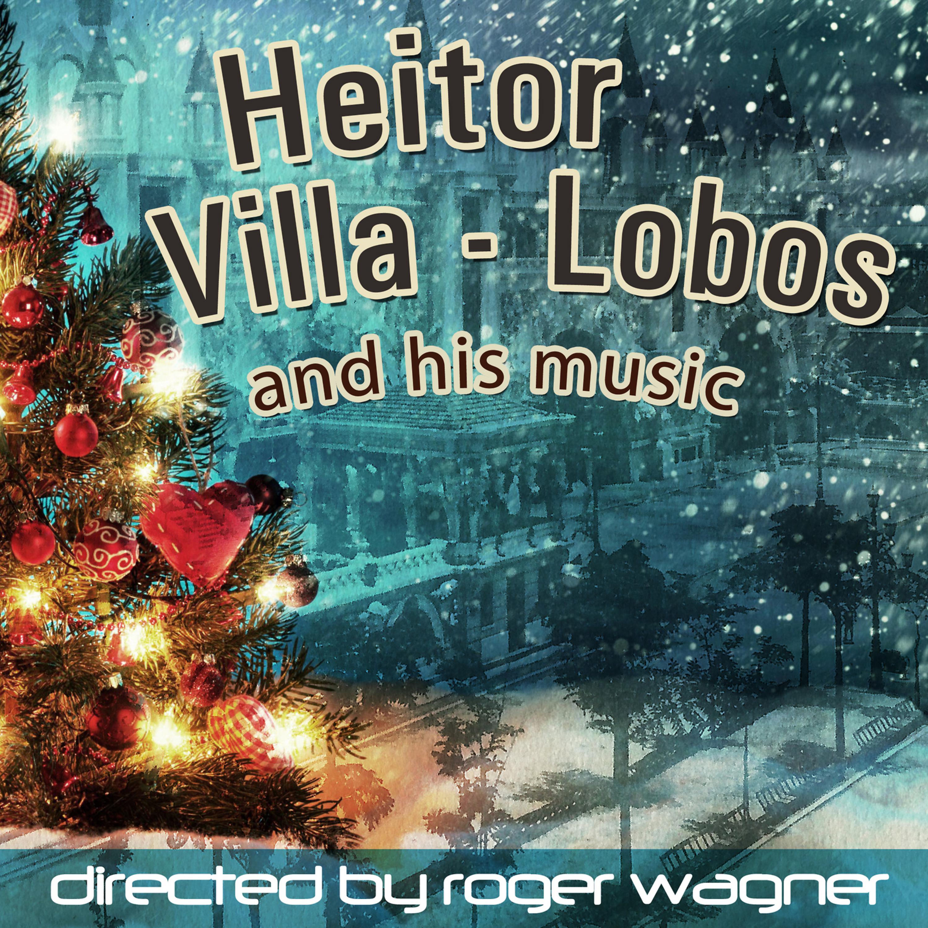 Постер альбома Heitor Villa Lobos & His Music, Directed by Roger Wagner