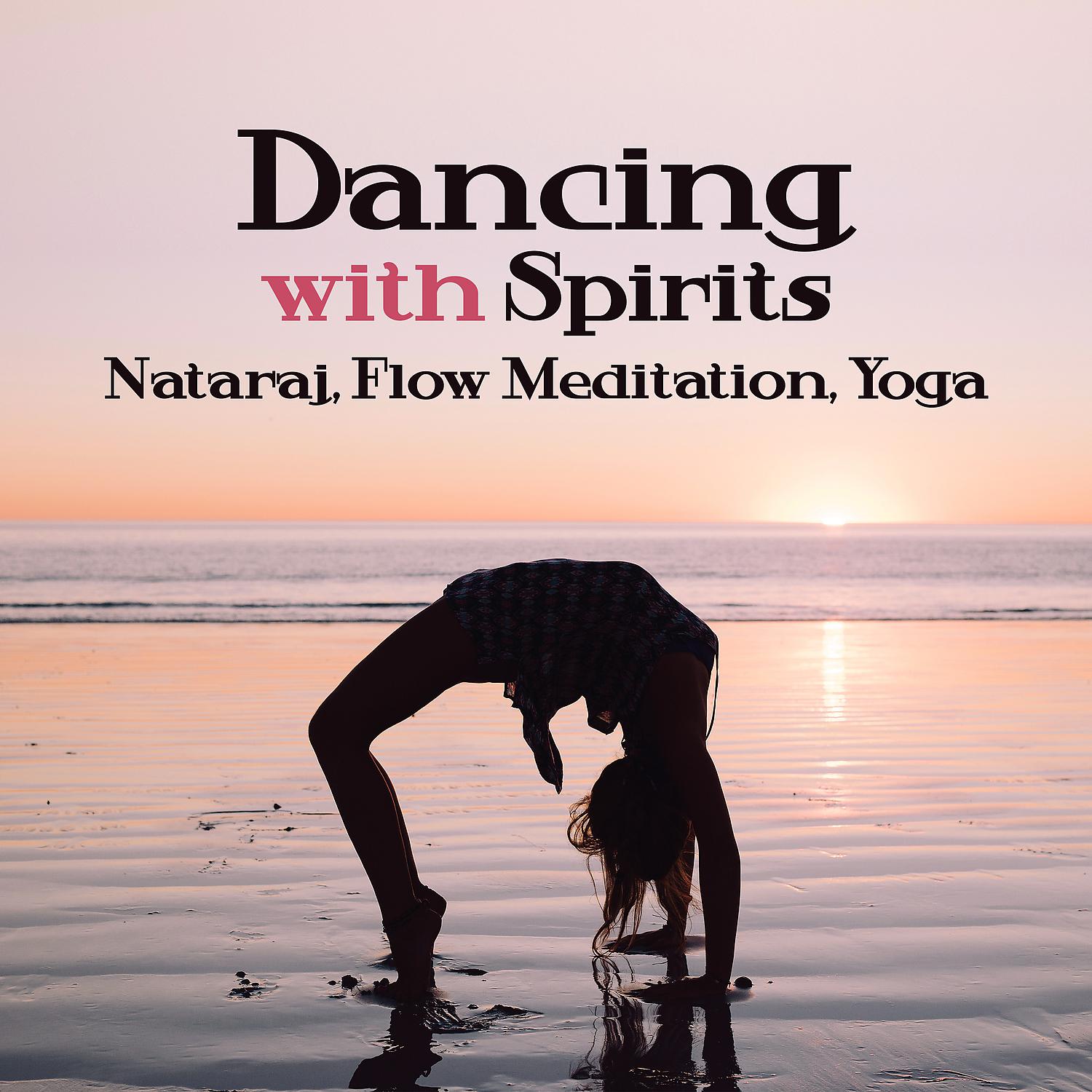 Постер альбома Dancing with Spirits: Nataraj, Flow Meditation, Yoga, Music for Spiritual Growth, Healthy Soul, Mind, Relaxation, Vital Energy, Inner Power, Harmony, Balance