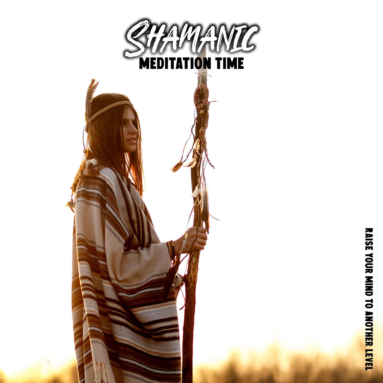 Постер альбома Shamanic Meditation Time: Raise Your Mind to Another Level. Trance & Hypnotic New Age Collection