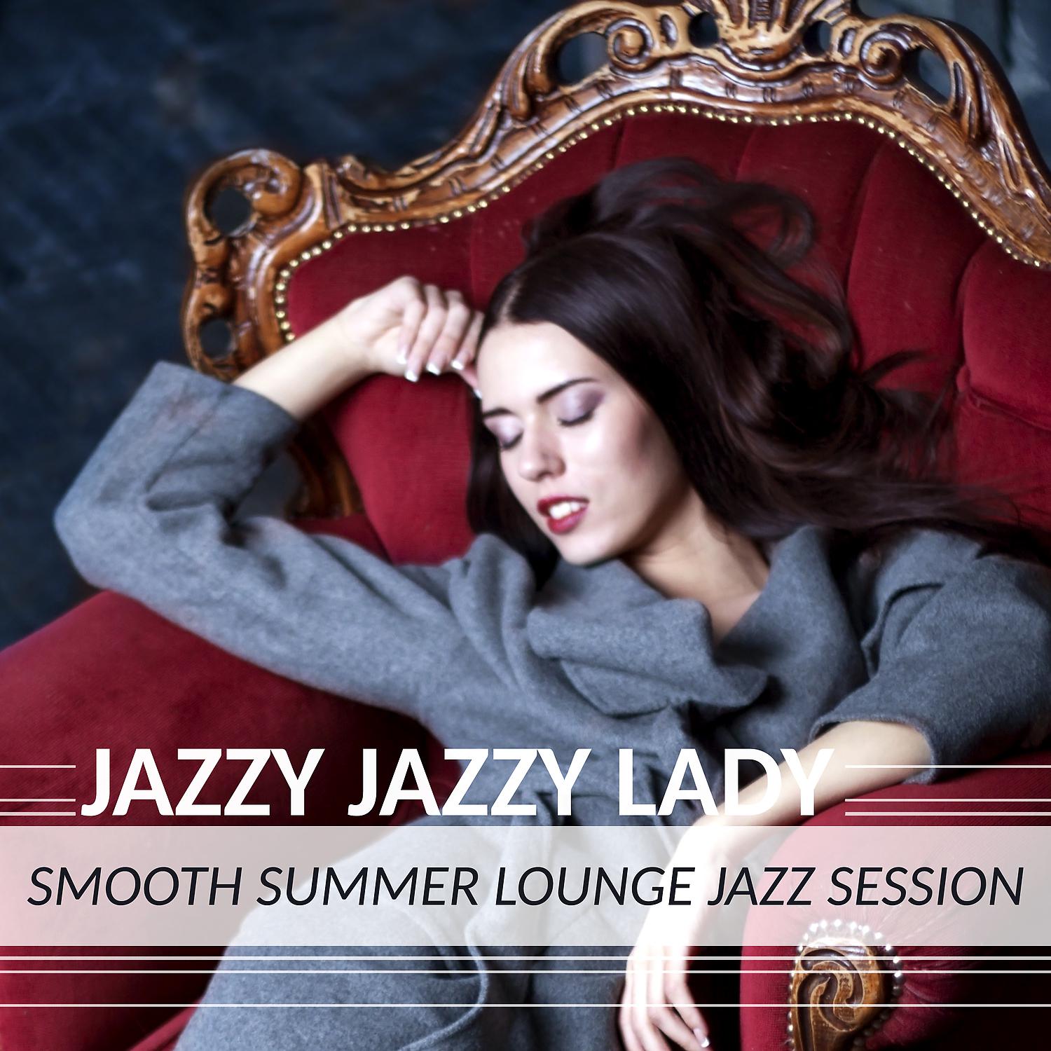 Постер альбома Jazzy Jazzy Lady: Smooth Summer Jazz Session, Pure Sexy Instrumental Classics, Piano Lounge Bar