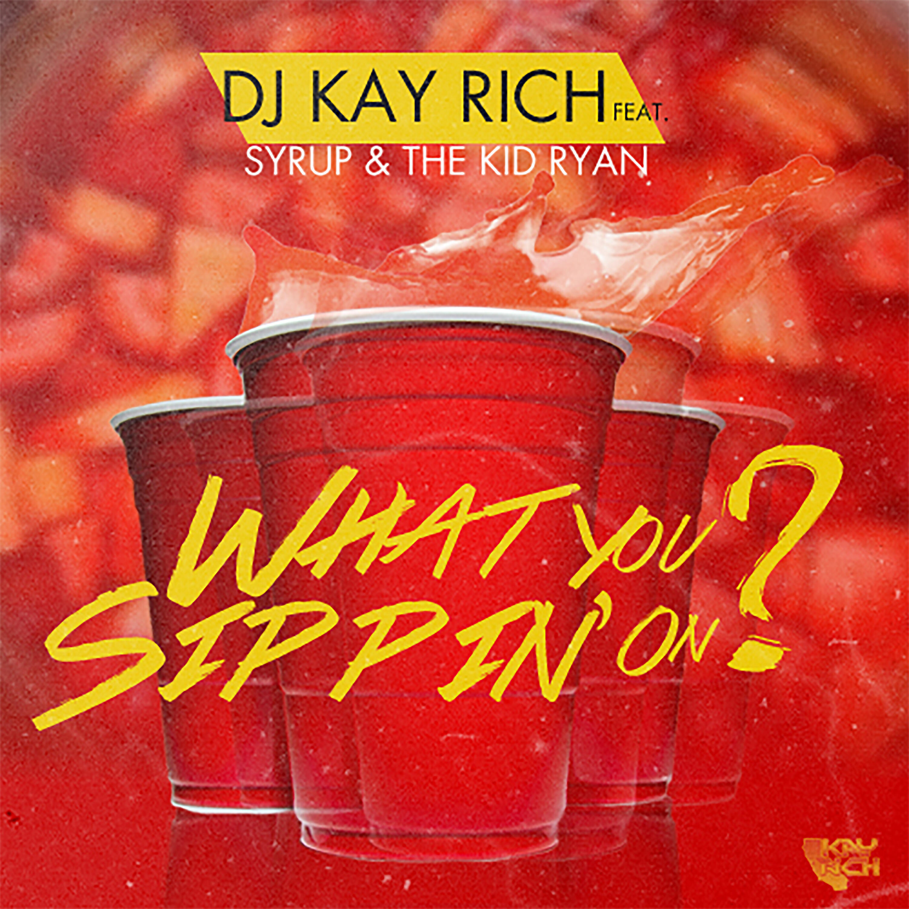 DJ Kay Rich - What You Sippin On? (feat. Syrup & The Kid Ryan)