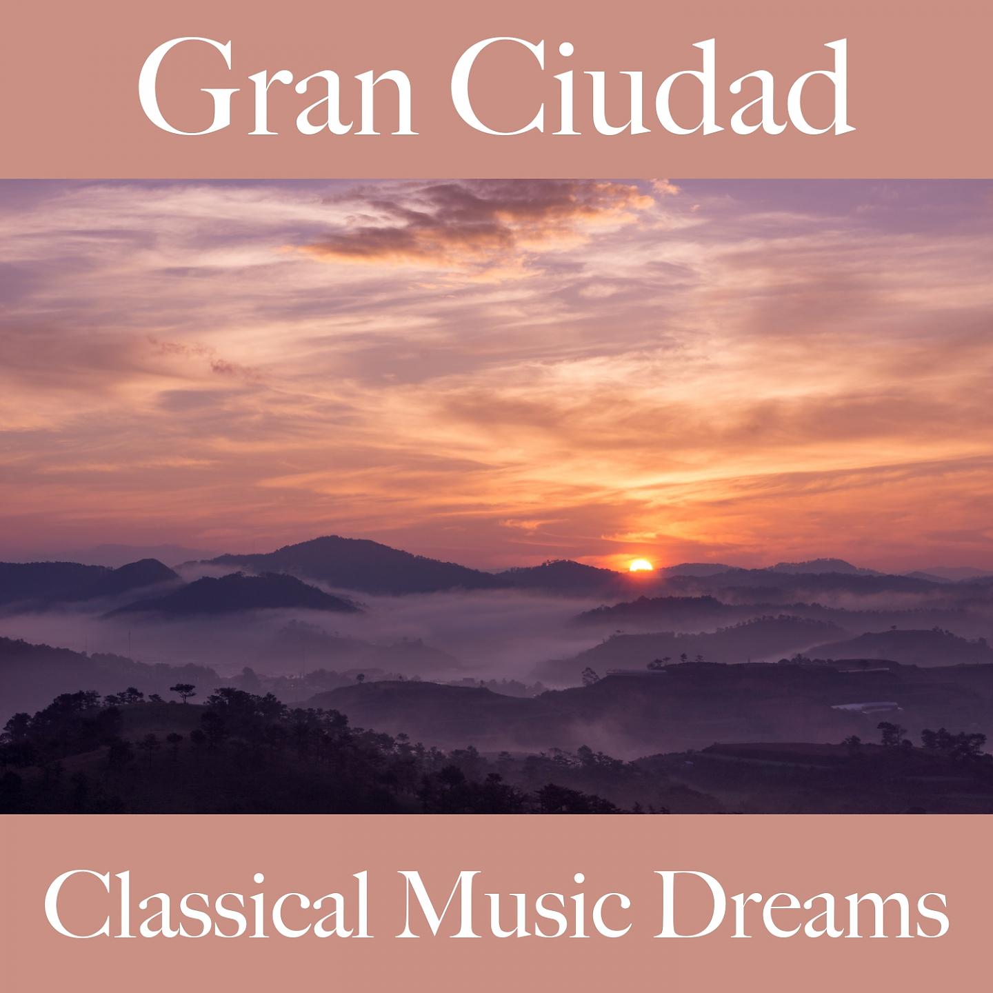 Постер альбома Gran Ciudad: Classical Music Dreams - Los Mejores Sonidos Para Descansarse
