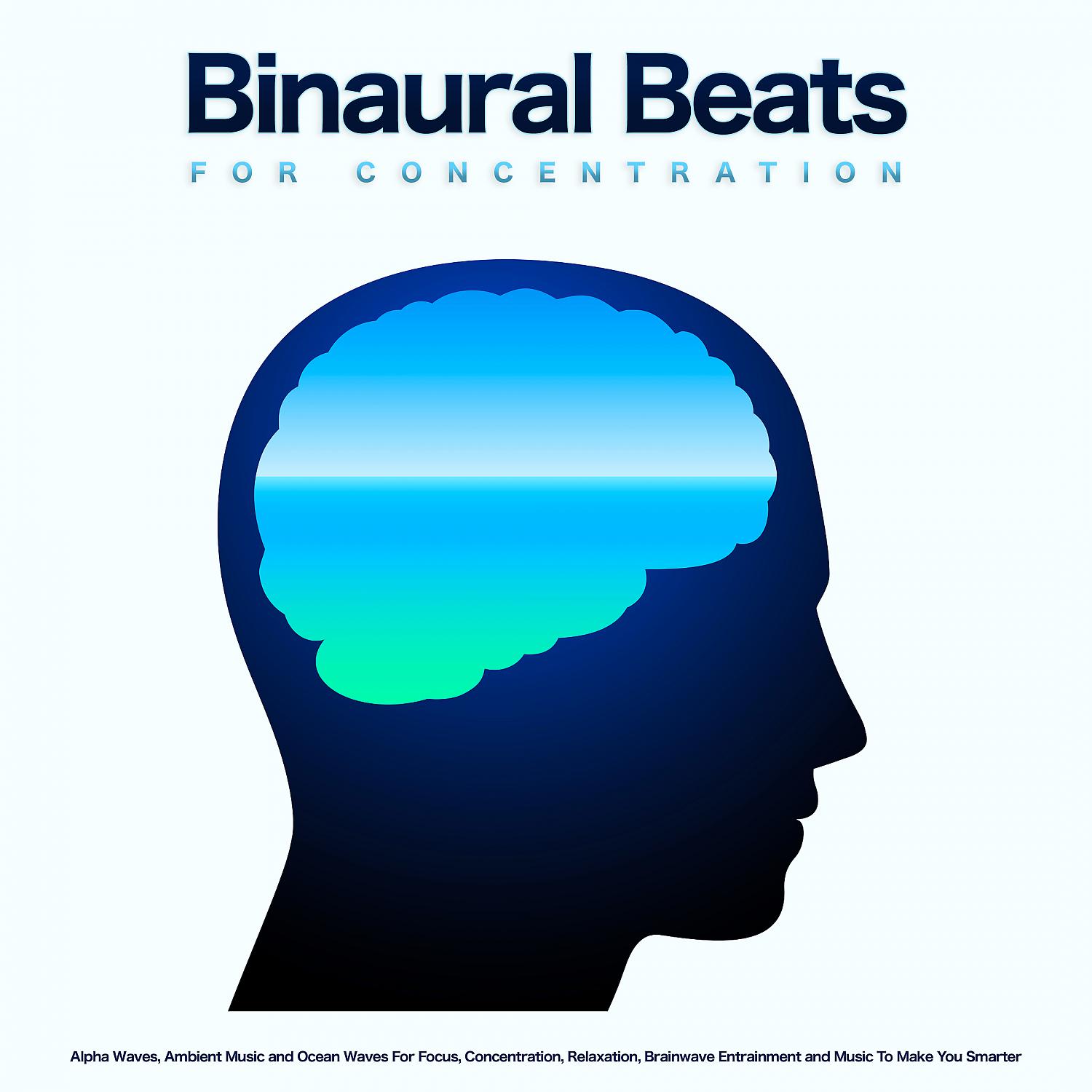 Постер альбома Binaural Beats For Concentration: Alpha Waves, Ambient Music and Ocean Waves For Focus, Concentration, Relaxation, Brainwave Entrainment and Music To Make You Smarter