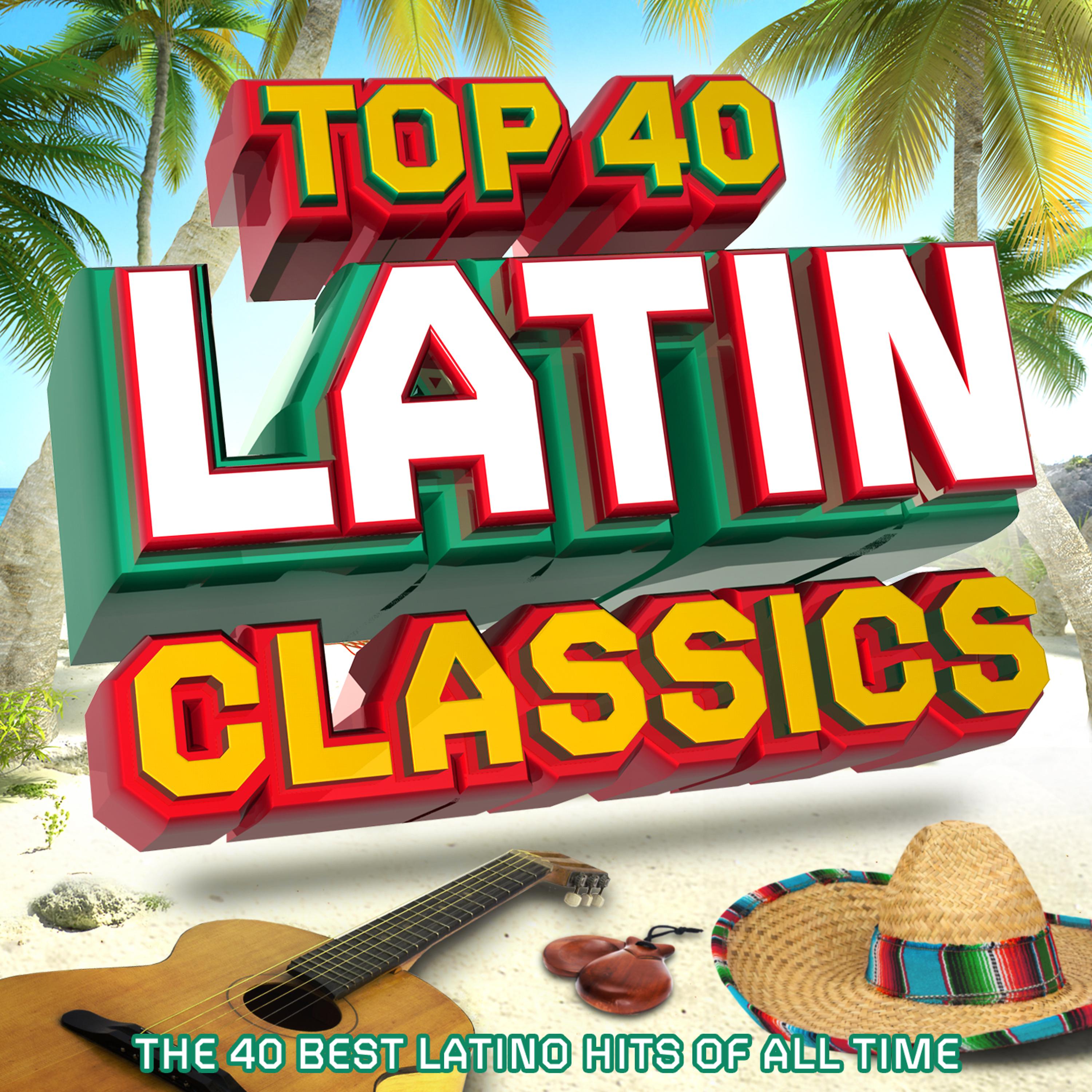Постер альбома Top 40 Latin - The 40 Best Latin Hits of All Time