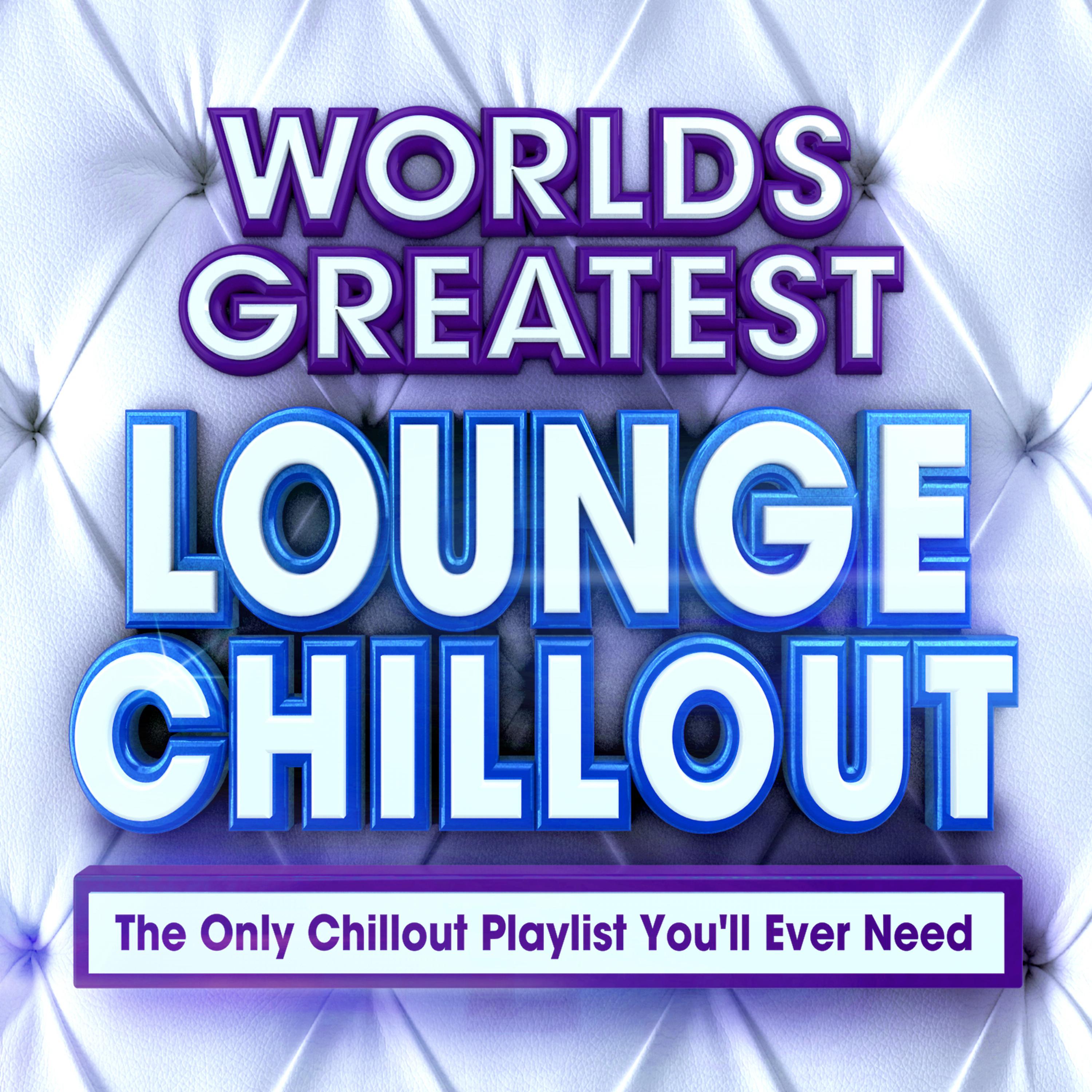 Постер альбома World's Greatest Lounge Chill Out - The Only Chillout Playlist You'll Ever Need - Perfect for Chilled Dinner Parties, Cocktails & Chilling