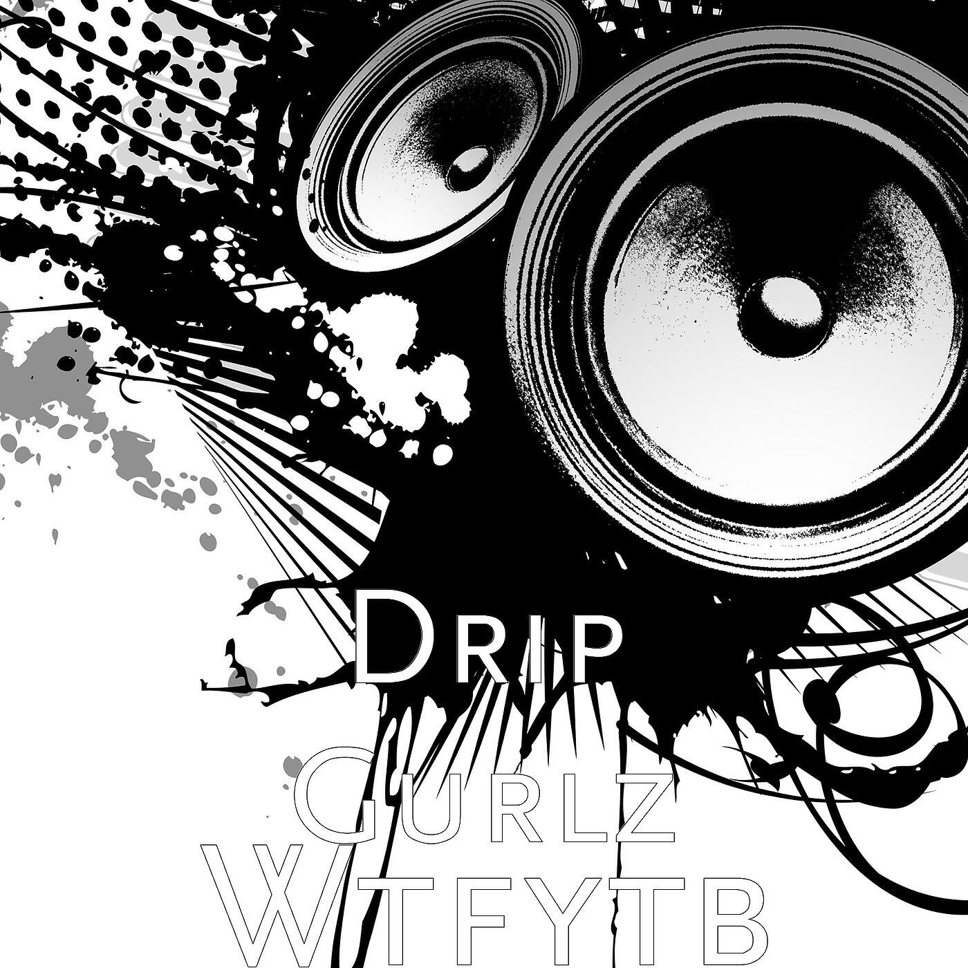 Drip Gurlz - Wtfytb