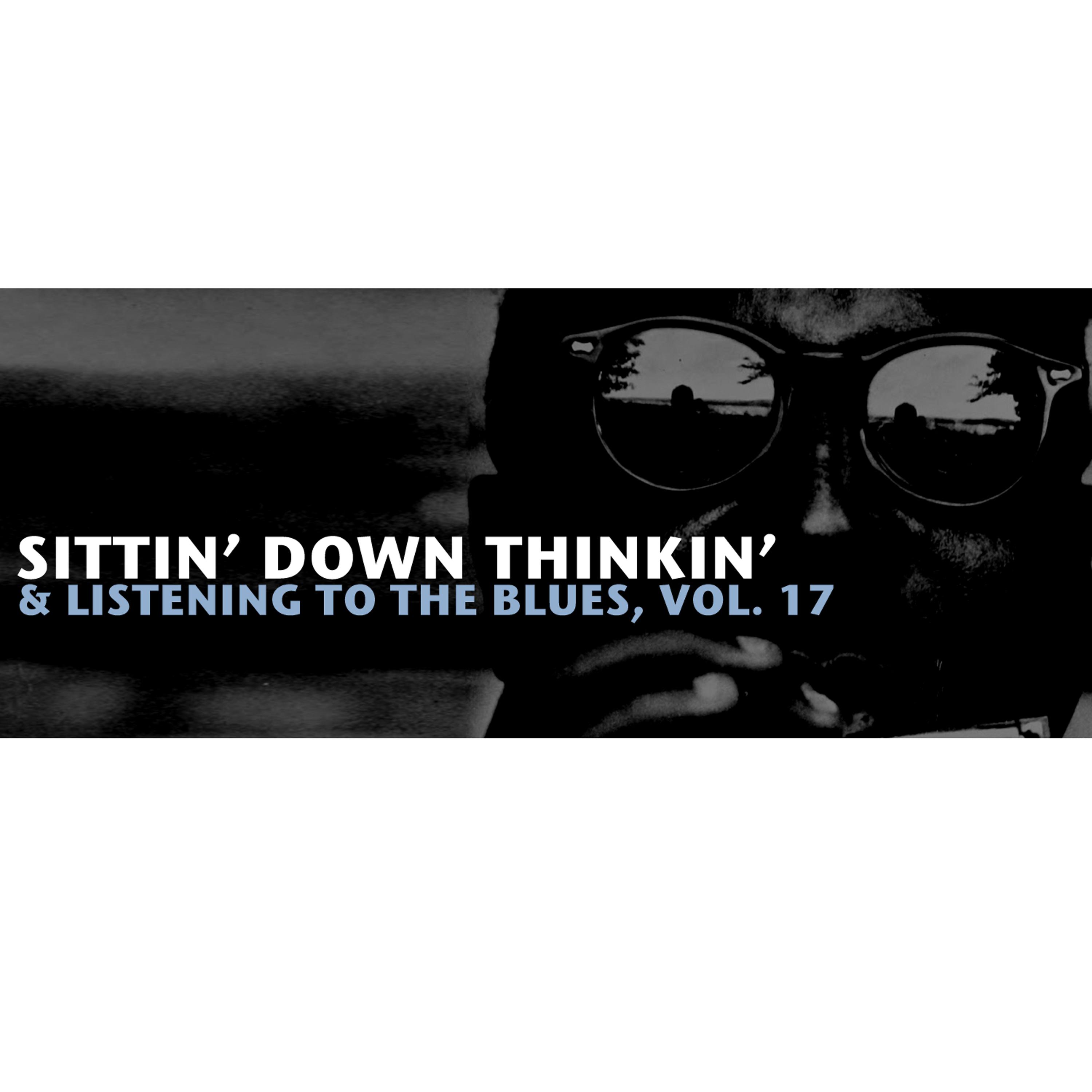 Постер альбома Sittin' Down Thinkin' & Listening to the Blues, Vol. 17