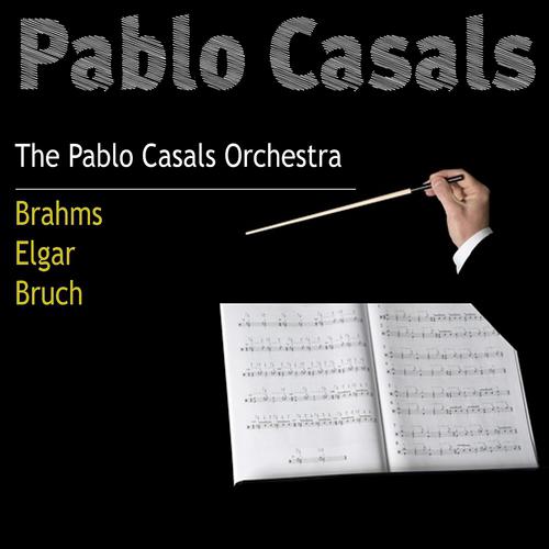 Постер альбома Pablo Casals: Brahms, Elgar, Bruch (The Pablo Casals Orchestra)