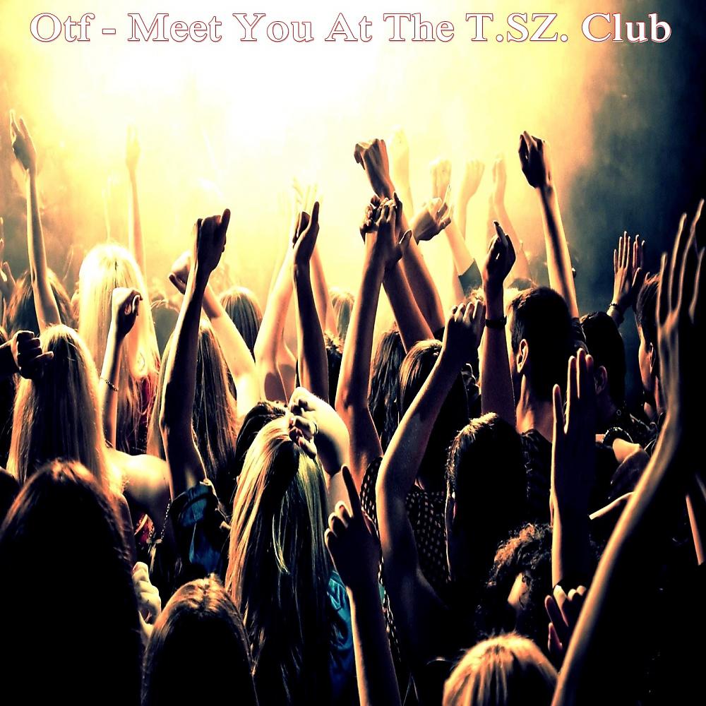 Постер альбома Meet You At The T.SZ. Club