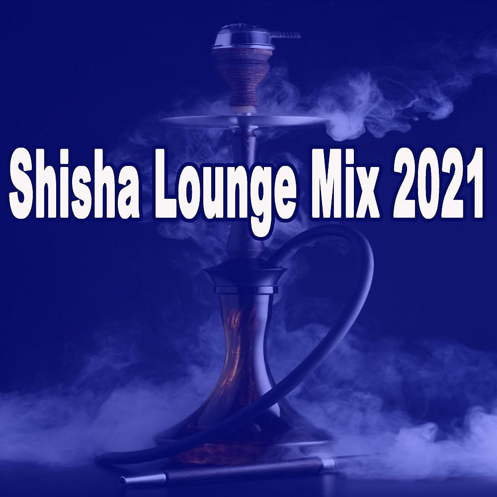 Постер альбома Shisha Lounge Mix 2021 (The Best Oriental Ethnic Lounge Playlist to Smoke To)