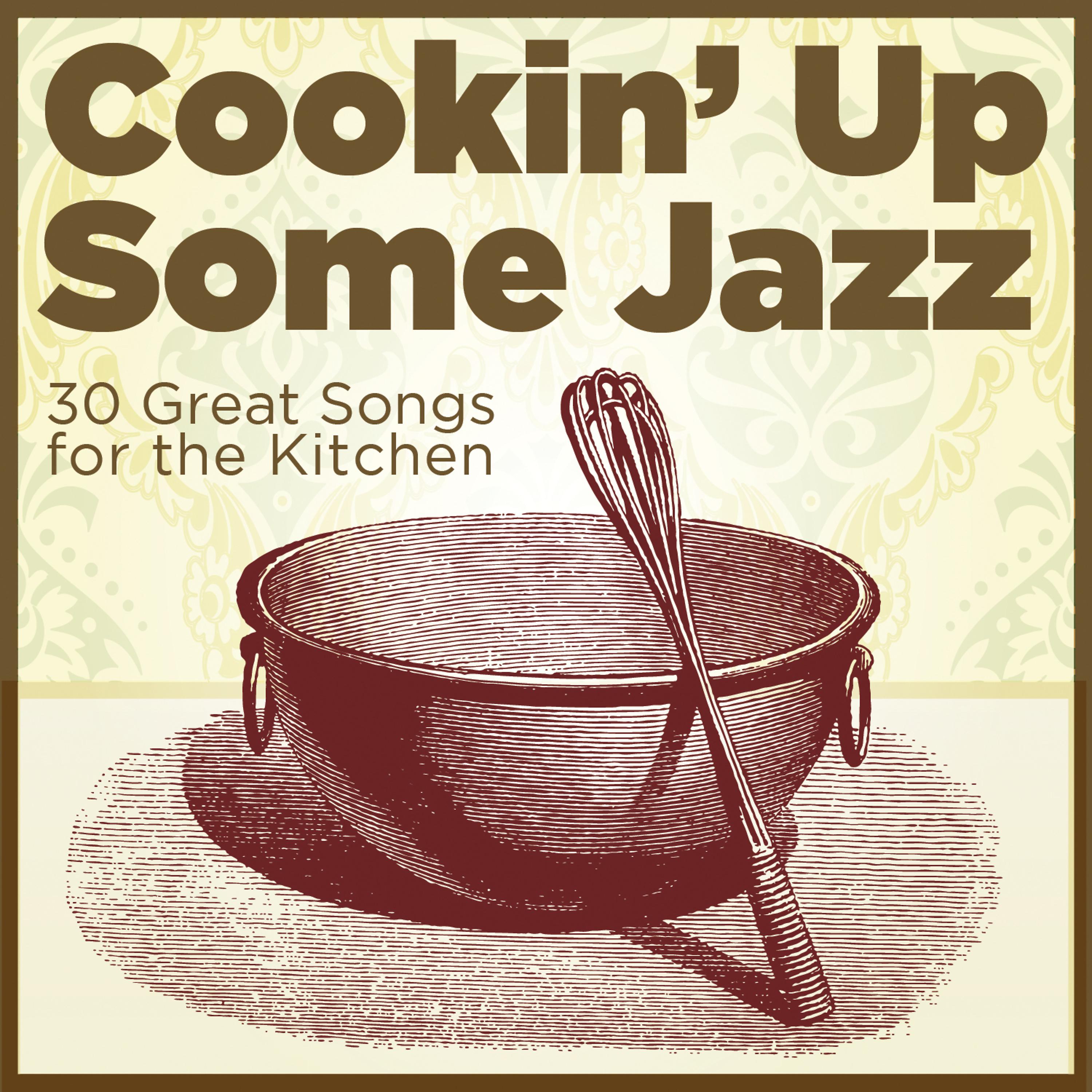 Постер альбома Cooking Up Some Jazz: 30 Great Songs for the Kitchen