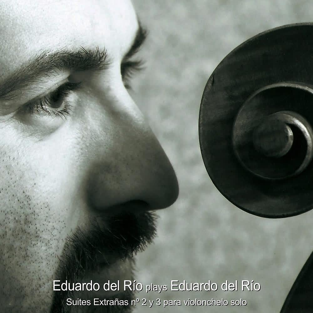 Постер альбома Eduardo del Río Plays Eduardo del Río. Suites "Extrañas" Nº 2 y 3 para Violonchelo Solo