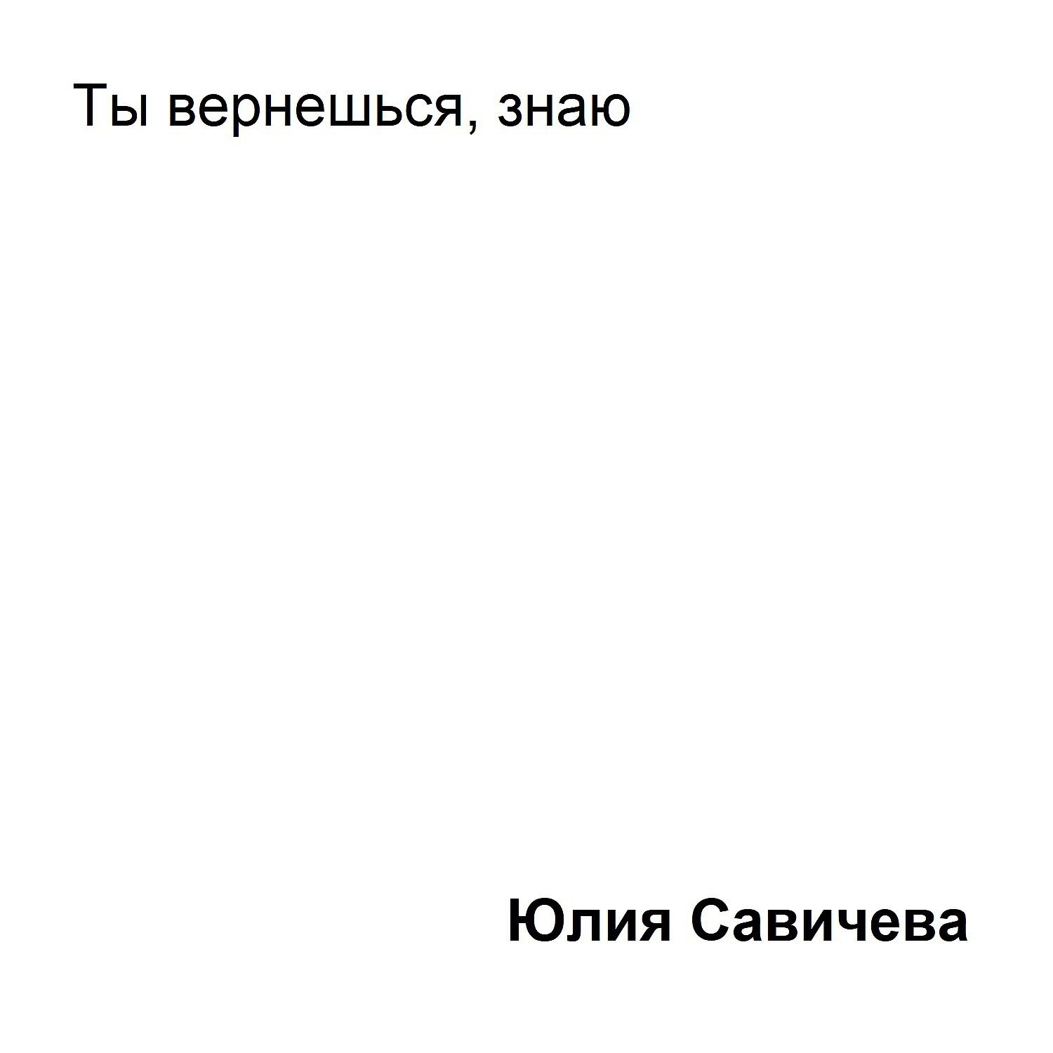 Юлия Савичева - Ты вернёшься, знаю