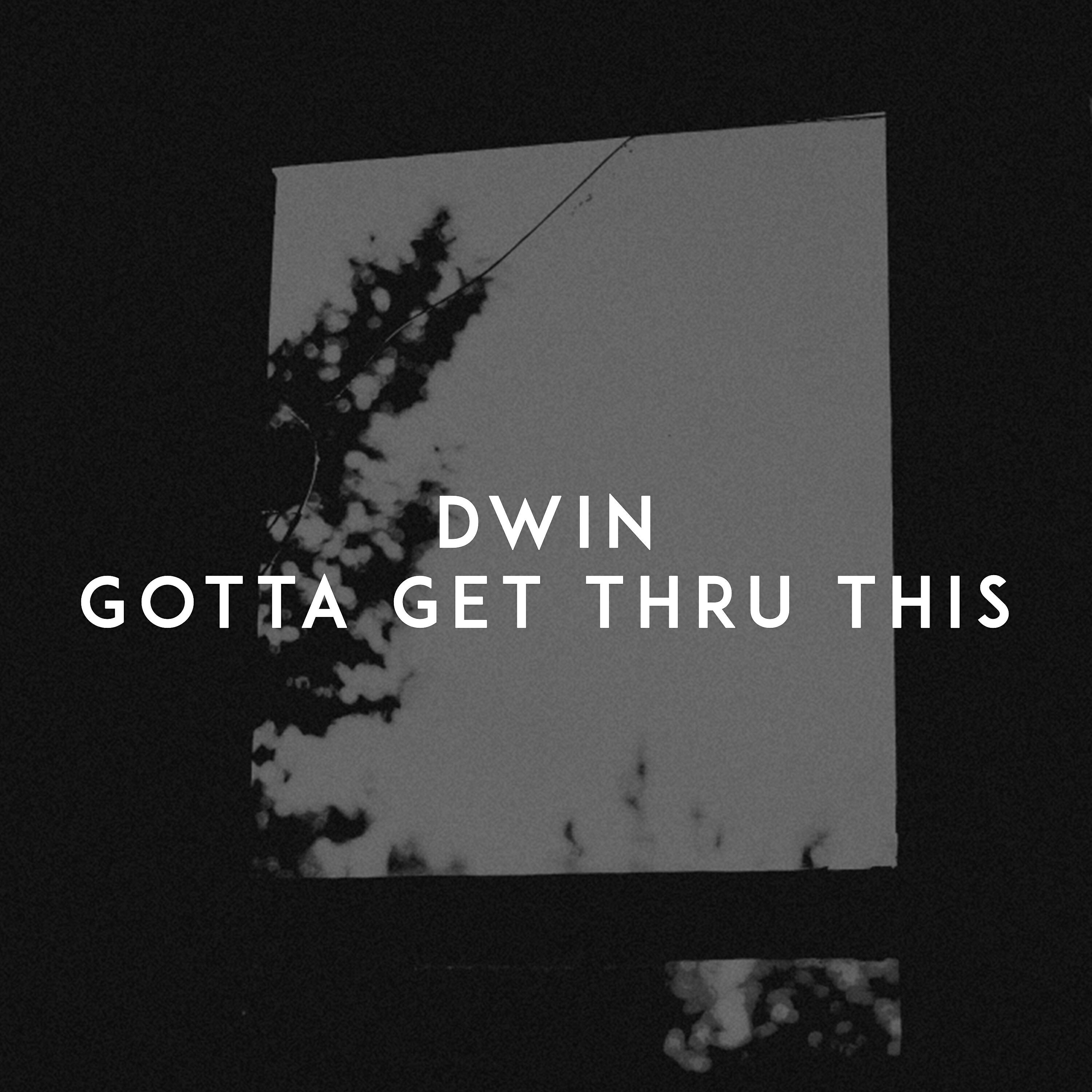 Dwin - Gotta Get Thru This