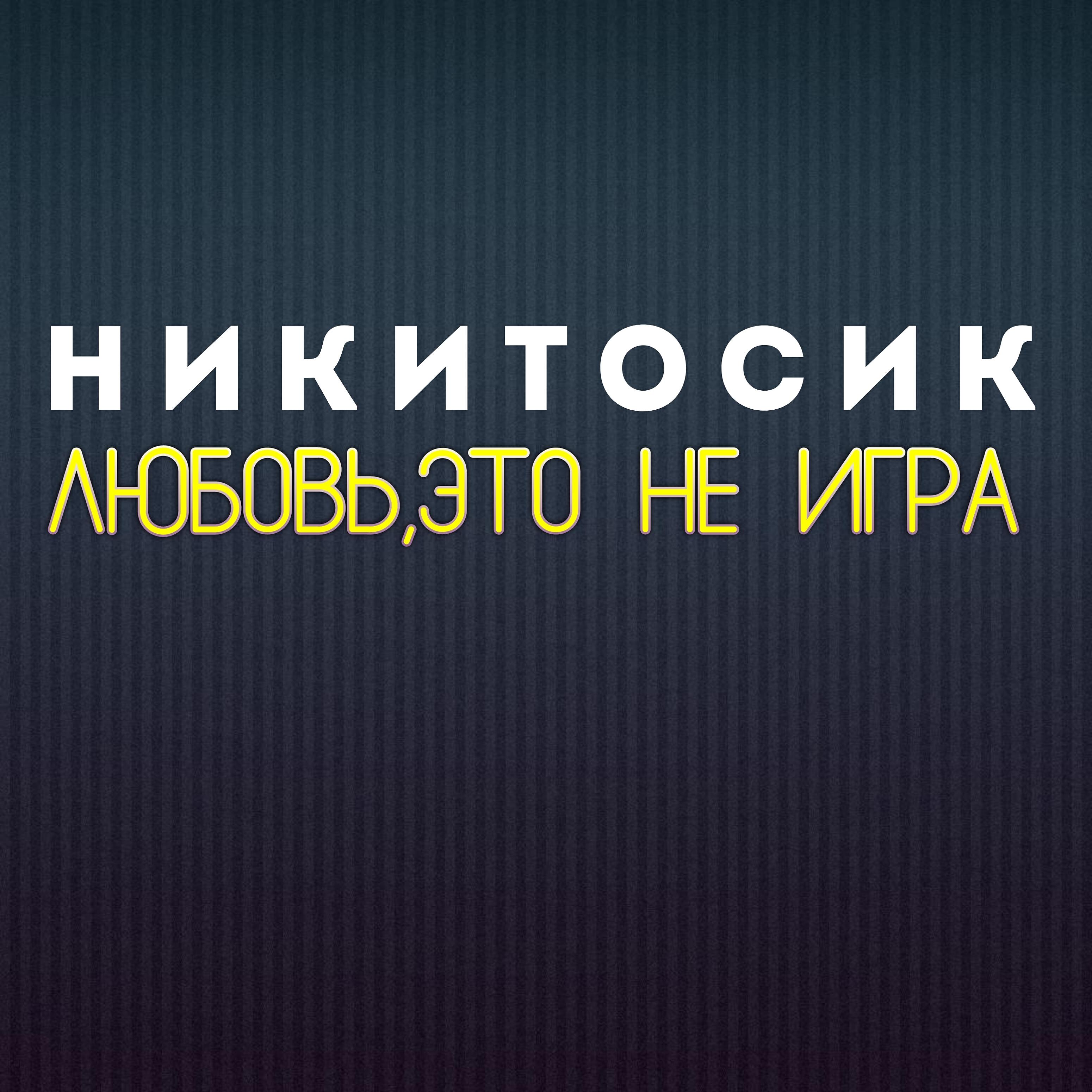 НИКИТОСИК - Любовь,это не игра