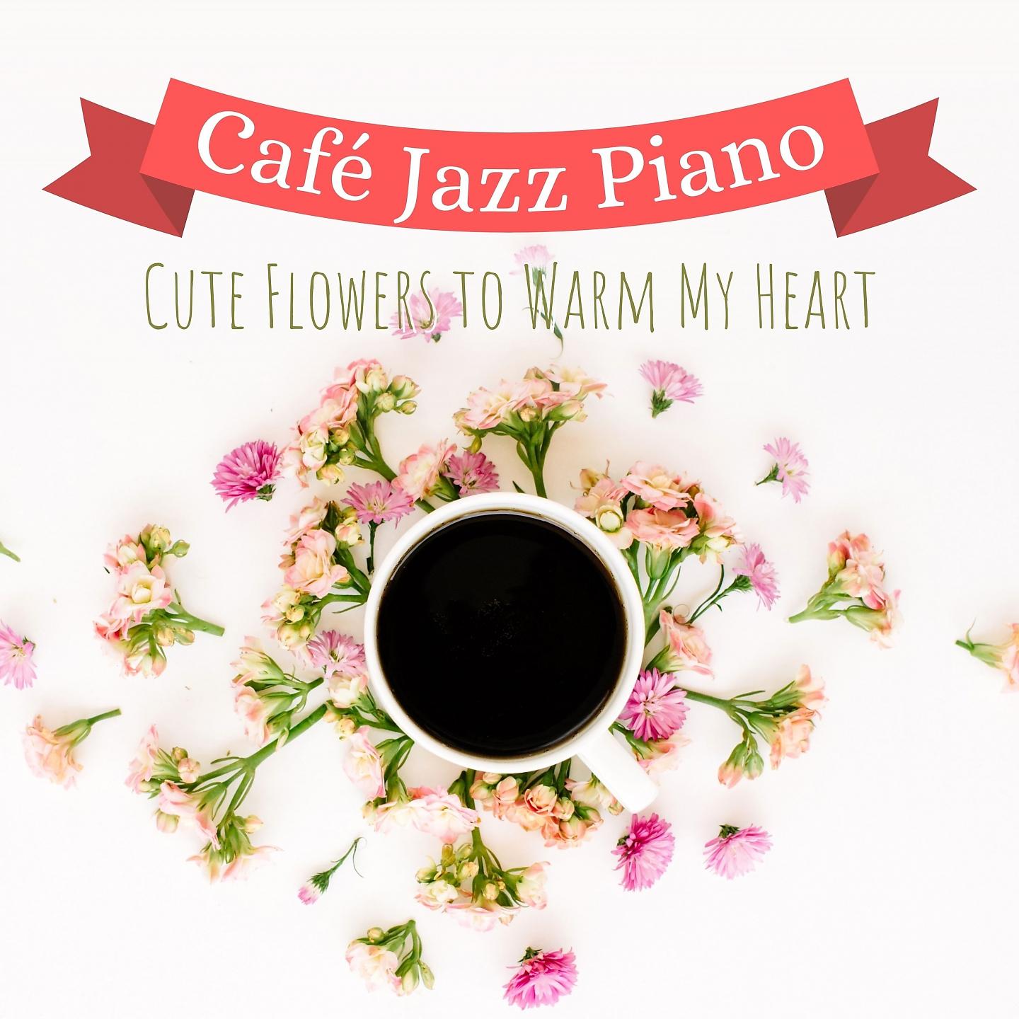 Постер альбома Cute Flowers to Warm My Heart - Café Jazz Piano