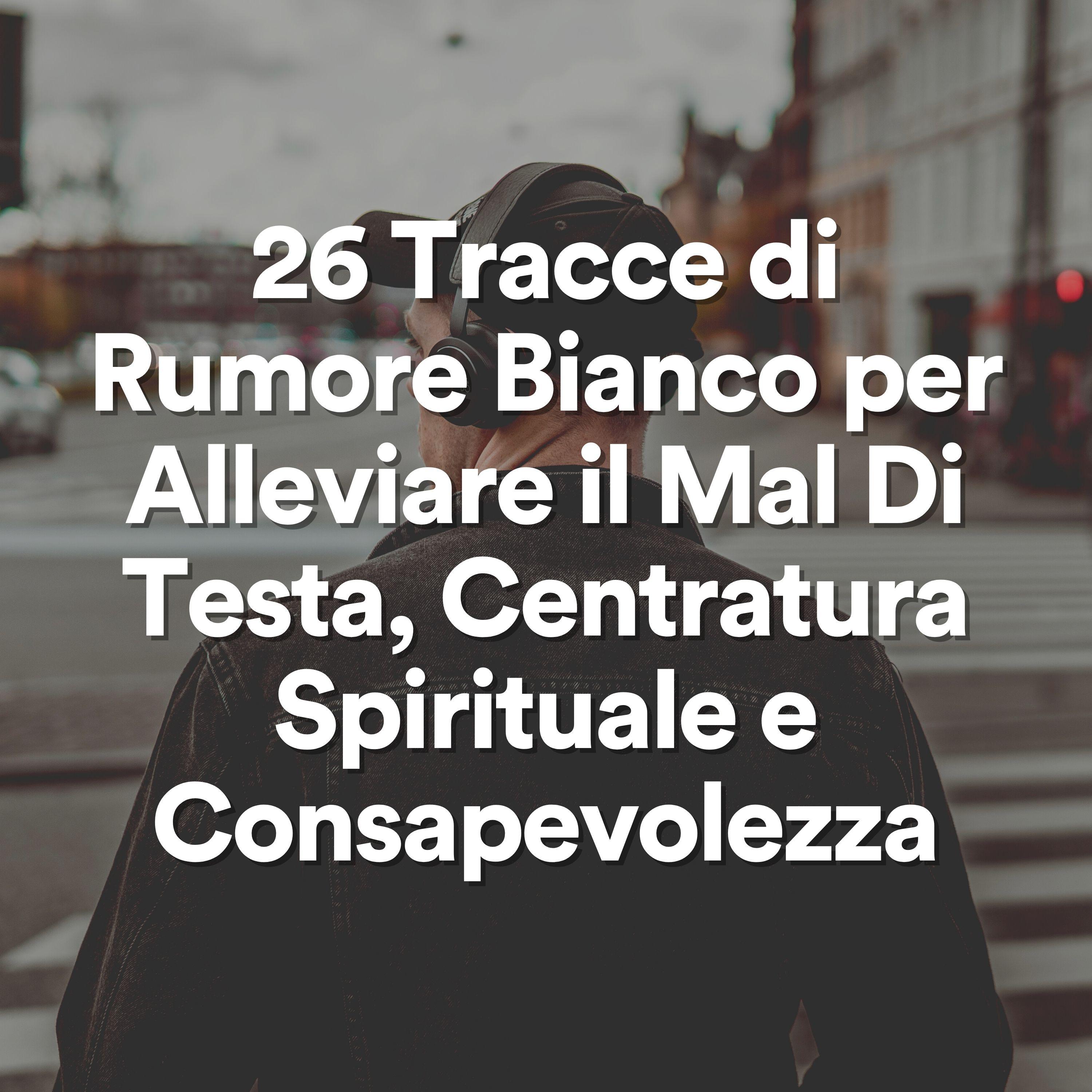 Постер альбома 26 Tracce di Rumore Bianco per Alleviare il Mal Di Testa, Centratura Spirituale e Consapevolezza