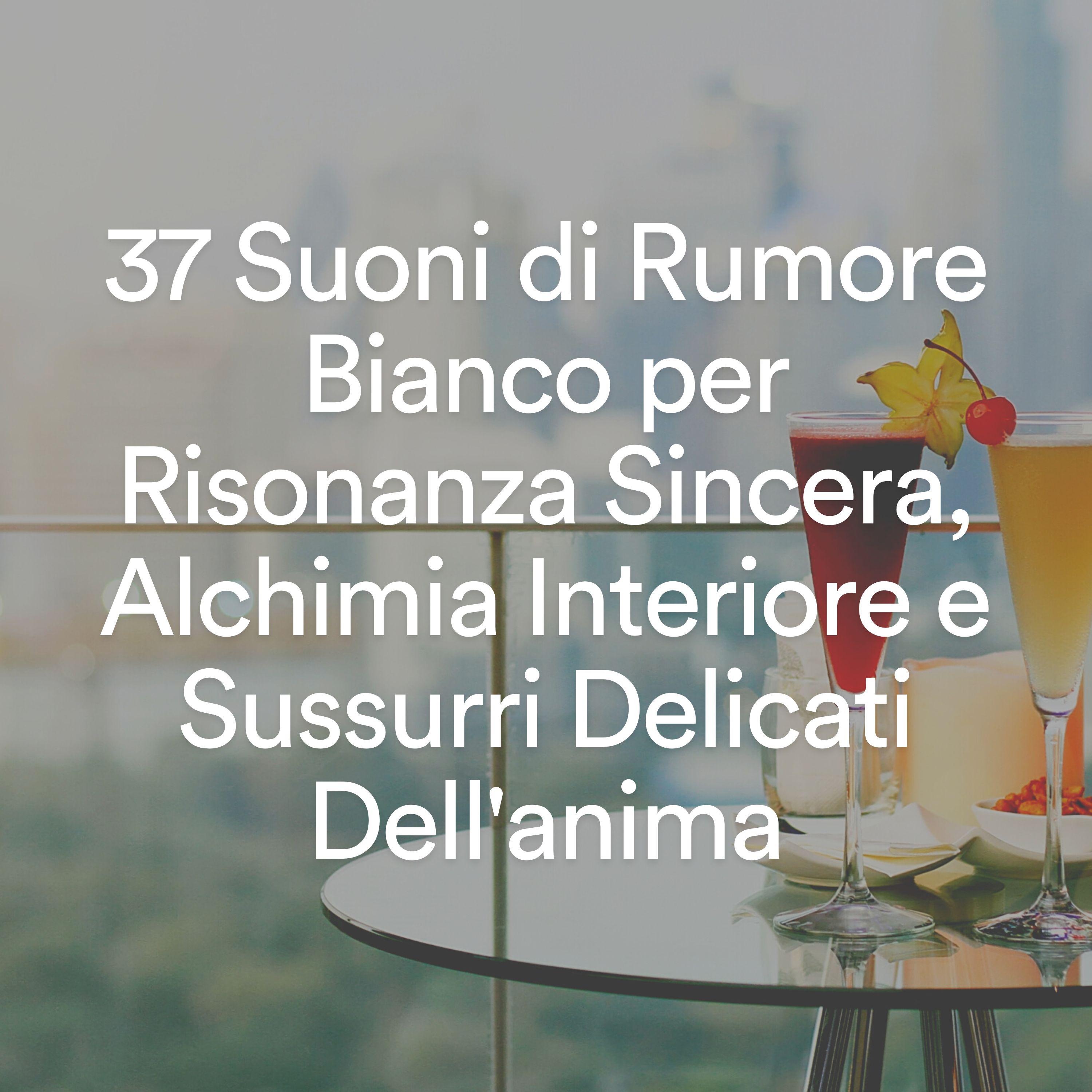 Постер альбома 37 Suoni Di Rumore Bianco Per Risonanza Sincera, Alchimia Interiore E Sussurri Delicati Dell'anima
