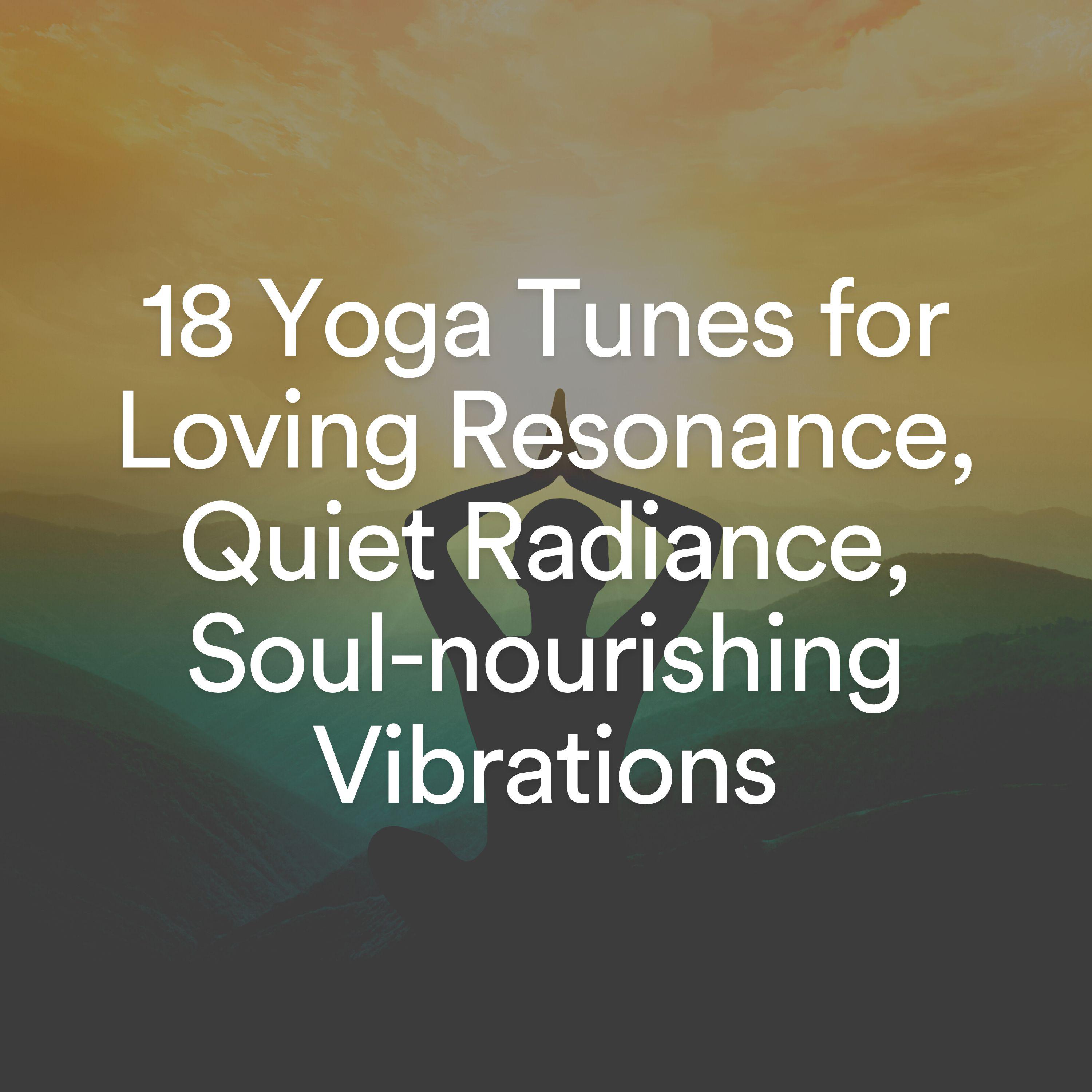 Постер альбома 18 Yoga Tunes for Loving Resonance, Quiet Radiance, Soul-nourishing Vibrations