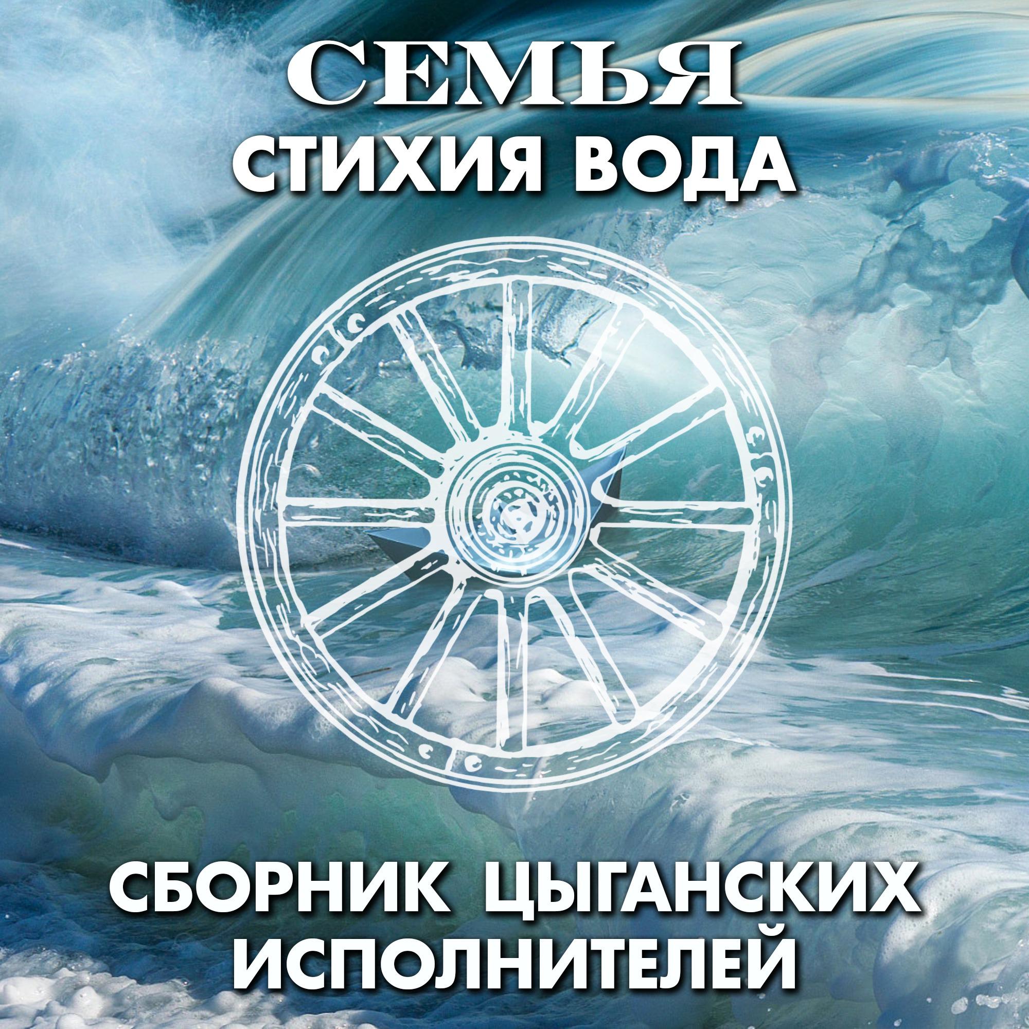 Постер альбома СЕМЬЯ - стихия Вода. Сборник цыганских исполнителей