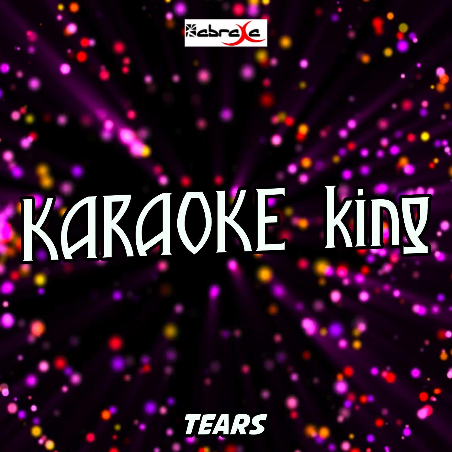 Karaoke King - Tears (Karaoke Version) (Originally Performed by Clean Bandit and Louisa Johnson)