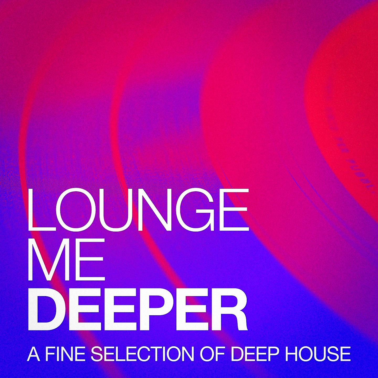Постер альбома Lounge Me Deeper - A Fine Selection of Deep House