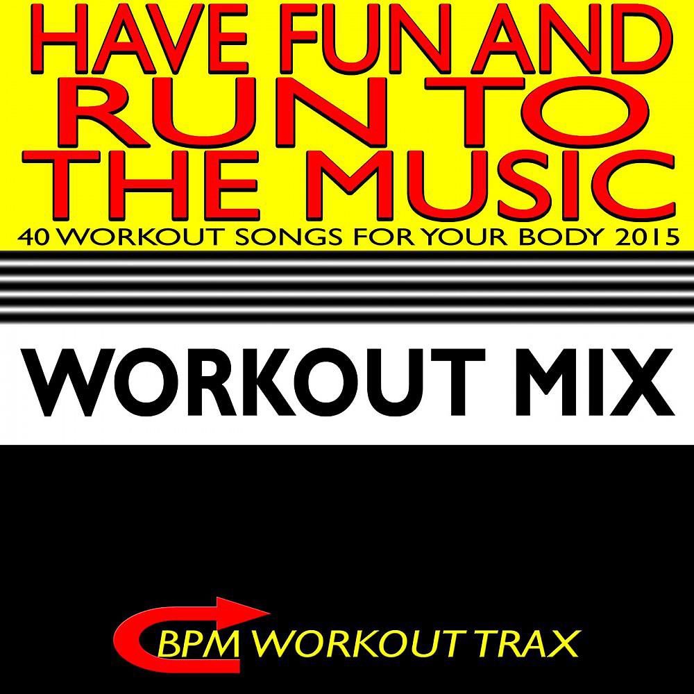 Постер альбома Have Fun and Run to the Music - 40 Workout Songs for Your Body 2015
