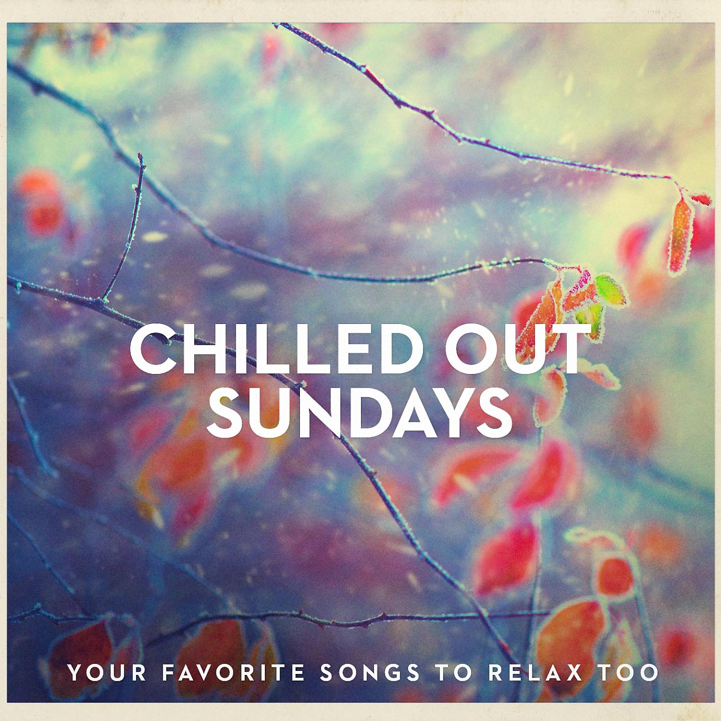Постер альбома Chilled Out Sundays - Your Favorite Songs to Relax Too