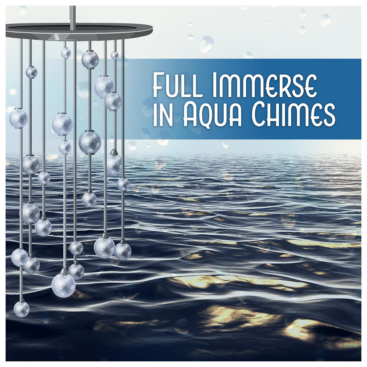 Постер альбома Full Immerse in Aqua Chimes - Flow Deep into Oneness, Tranquility, Dive into Relaxing Ocean, Water Element, Delicate Wind Chimes Ambient