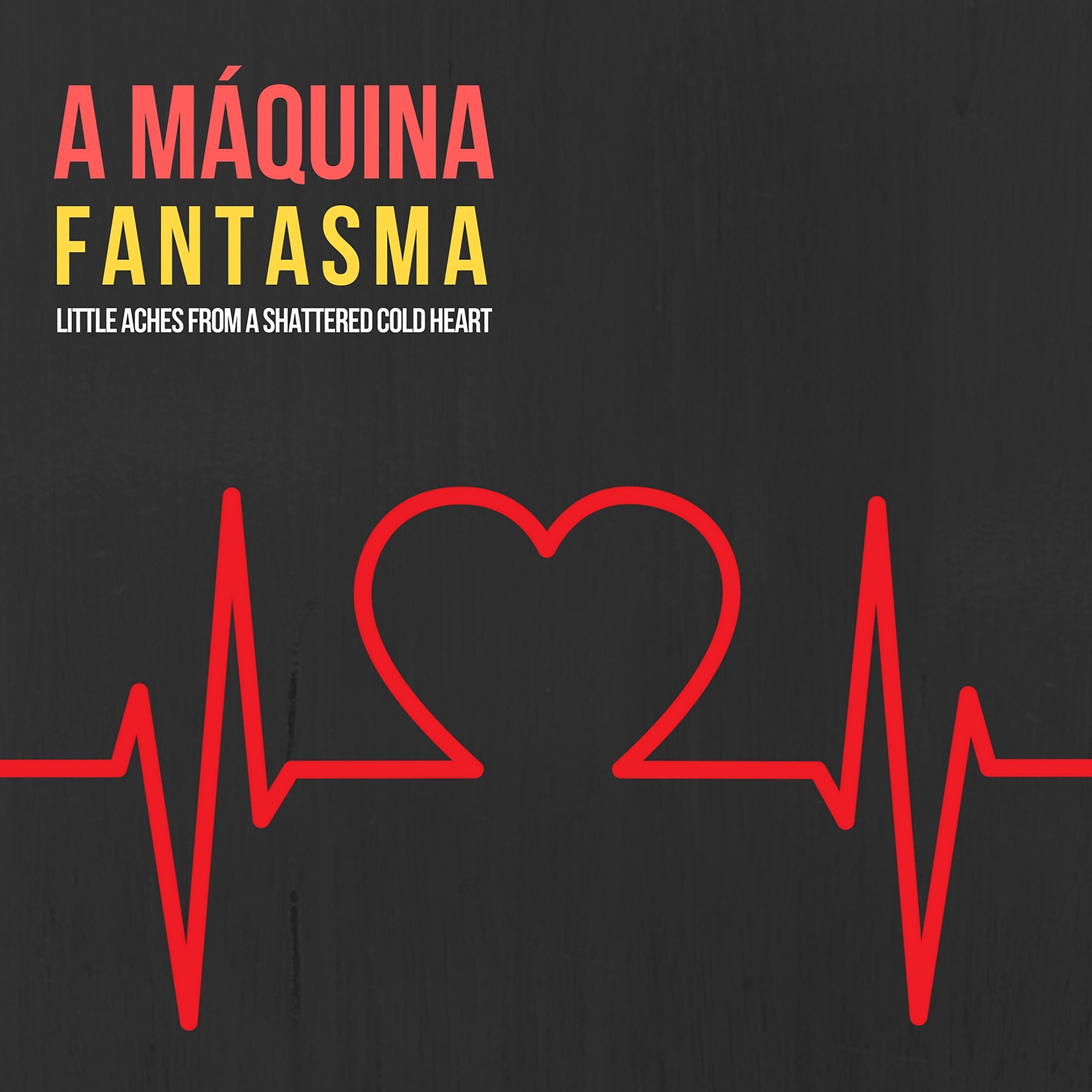 A Máquina Fantasma - Little Aches from a Shattered Cold Heart