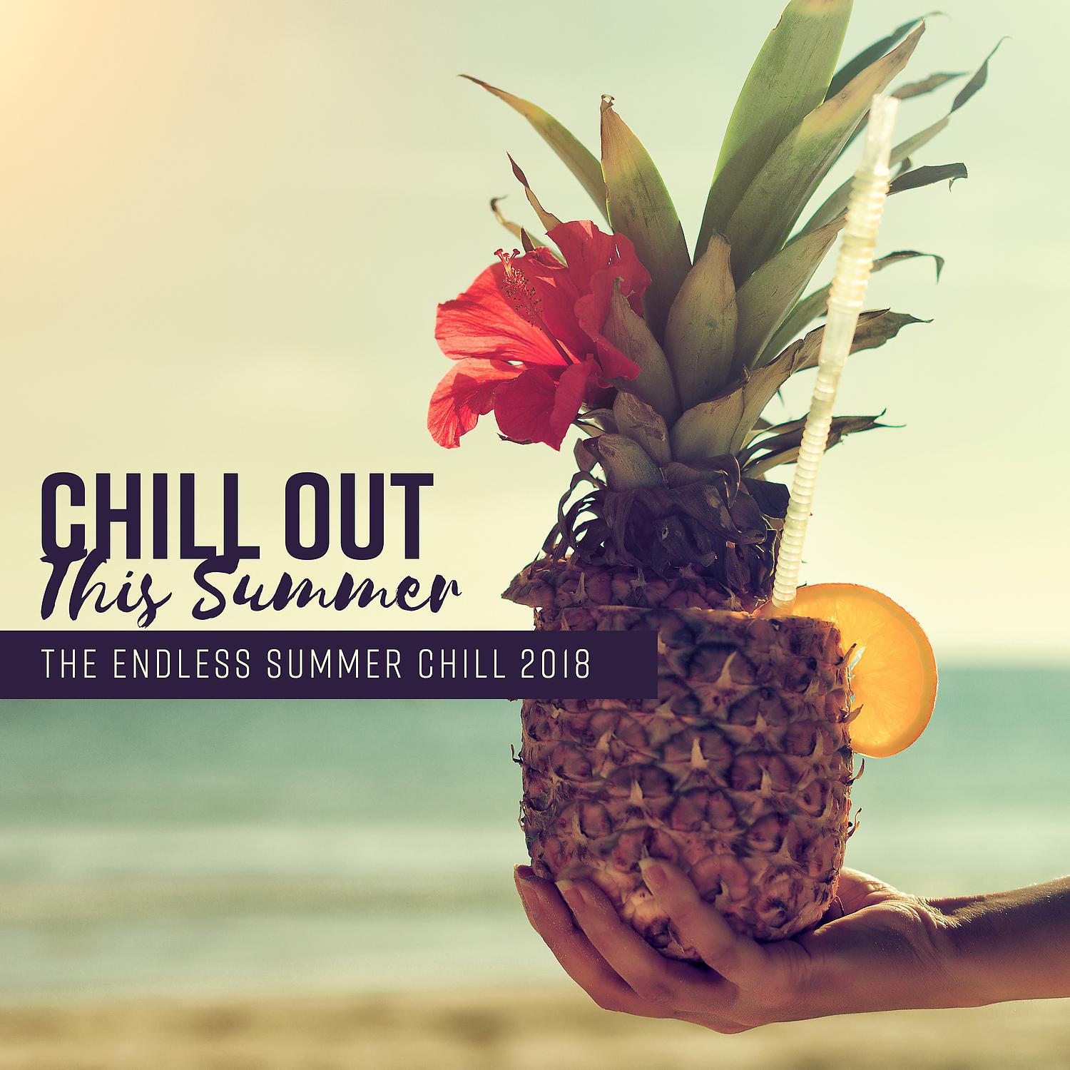 Постер альбома Chill Out This Summer - The Endless Summer Chill 2018, Balearic Summer Time, Happy Days, Positive Vibes