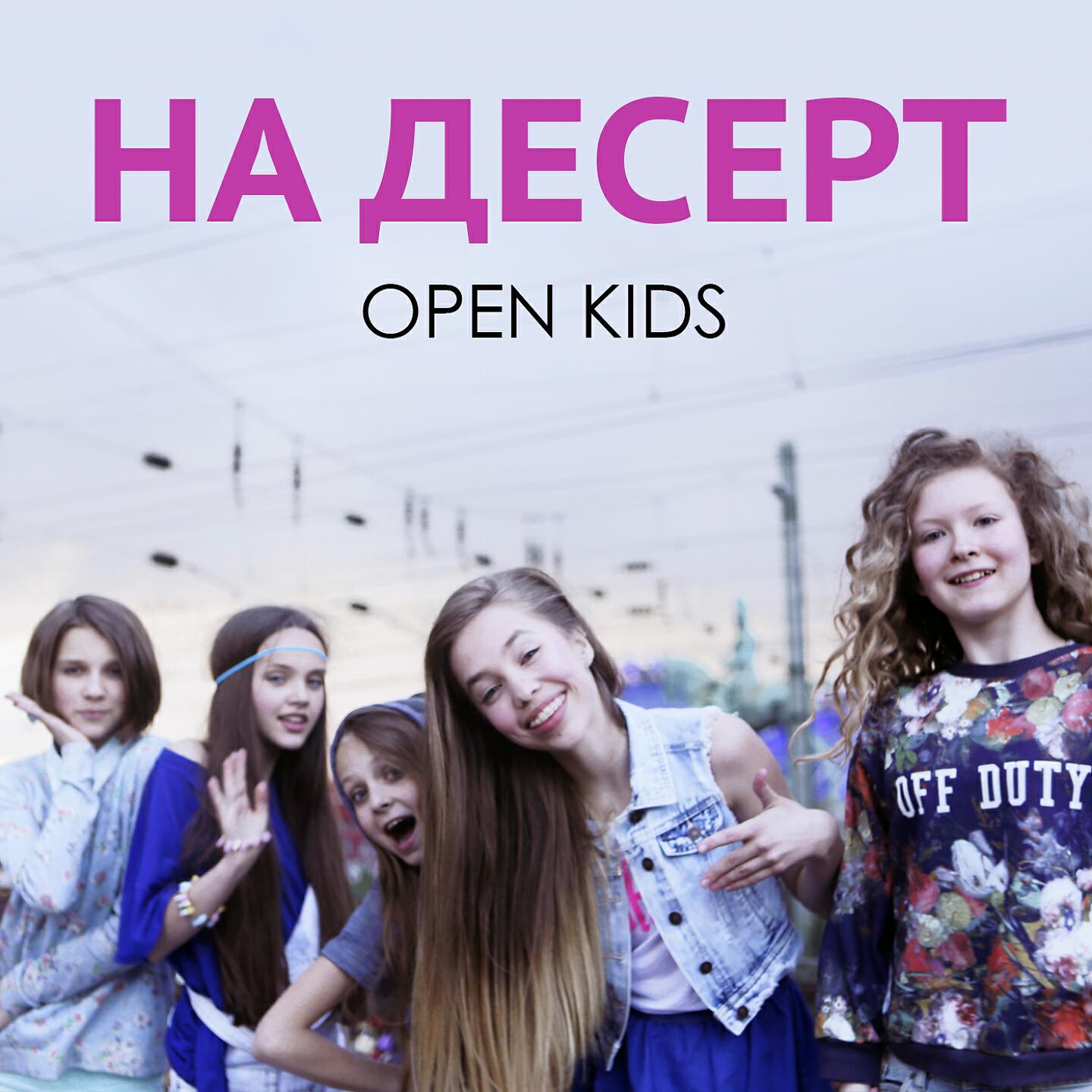 Включи opens. Группа open Kids 2014. Песня на десерт. Open Kids 2017. На десерт клип.