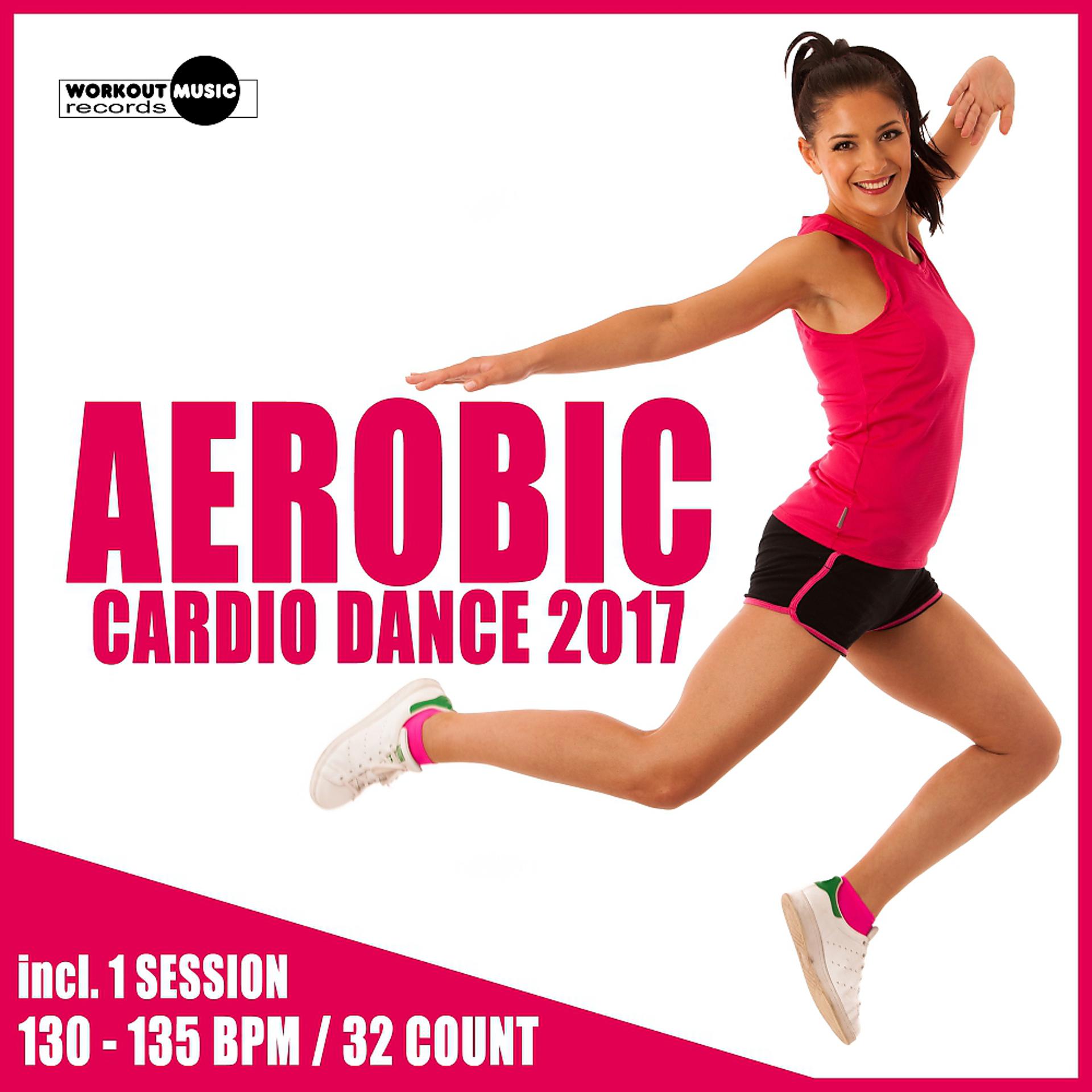 Постер альбома Aerobic Cardio Dance 2017: 30 Best Songs for Workout + 1 Session 130-135 bpm / 32 count