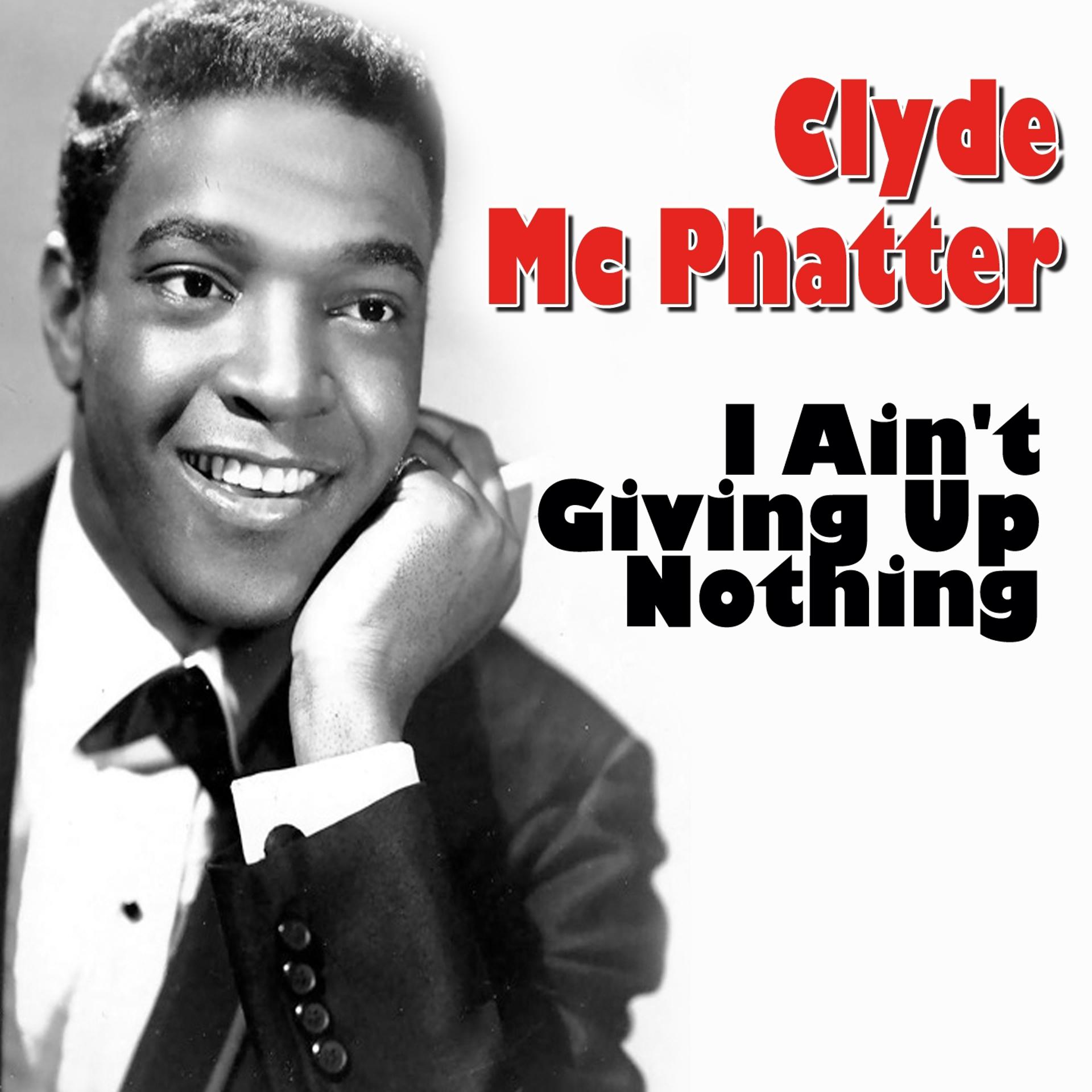 Постер альбома Clyde Mc Phatter I Ain't Giving Up Nothing (The Latest But Greatest)