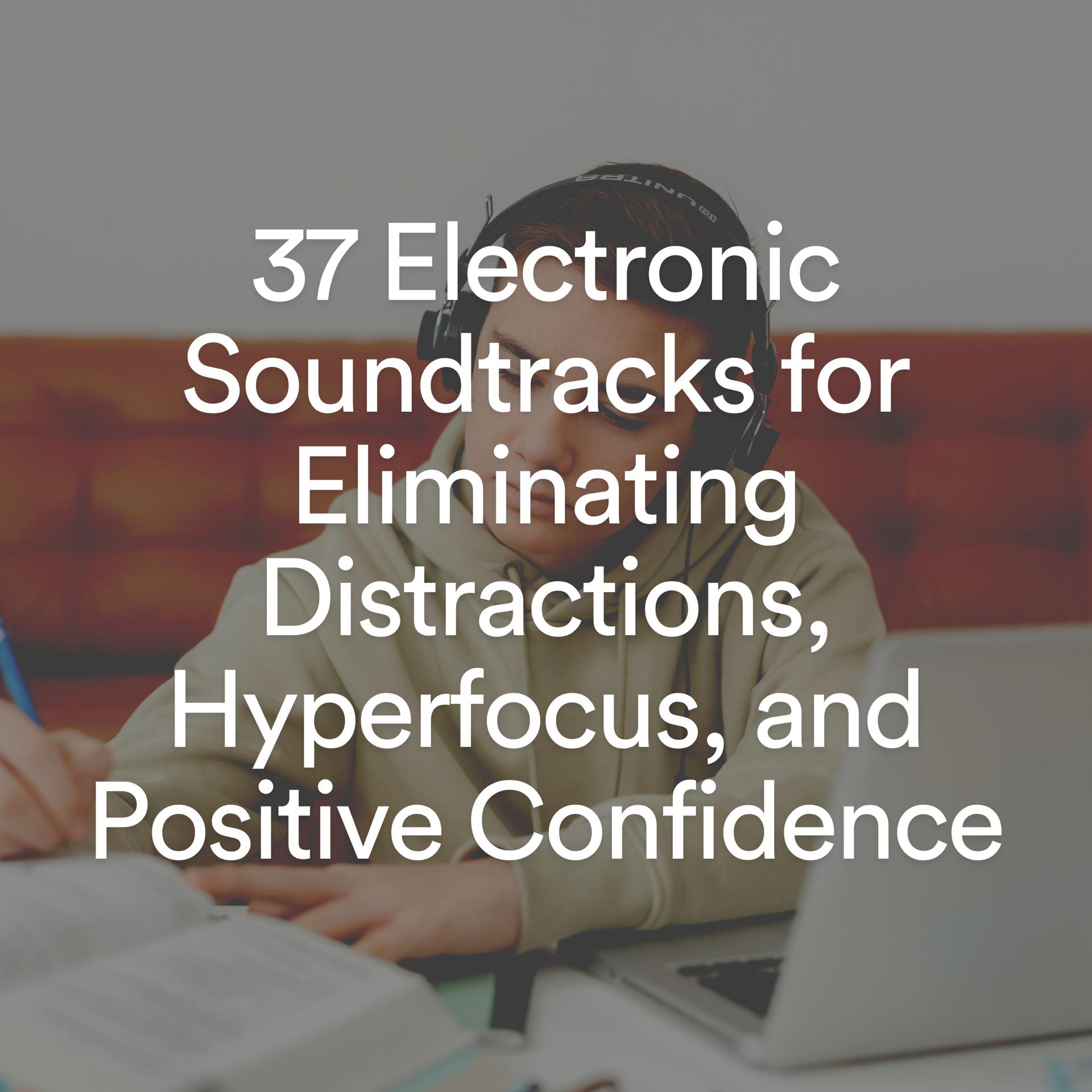Постер альбома 37 Electronic Soundtracks for Eliminating Distractions, Hyperfocus, and Positive Confidence