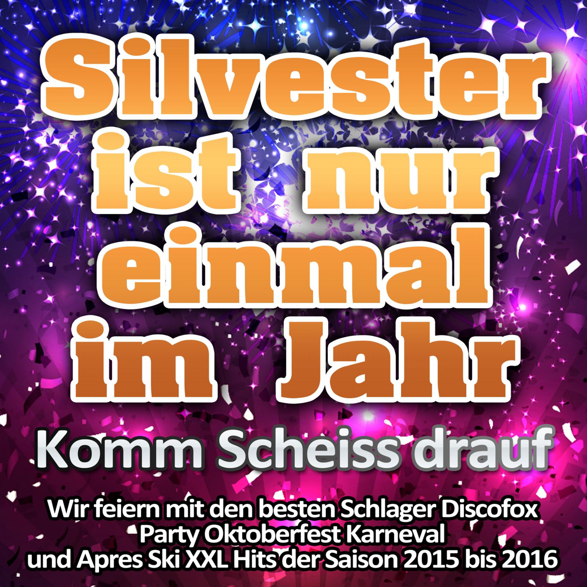 Постер альбома Silvester ist nur einmal im Jahr - Komm Scheiss drauf (Wir feiern mit den besten Schlager Discofox Party Oktoberfest Karneval und Apres Ski XXL Hits der Saison 2015 bis 2016)