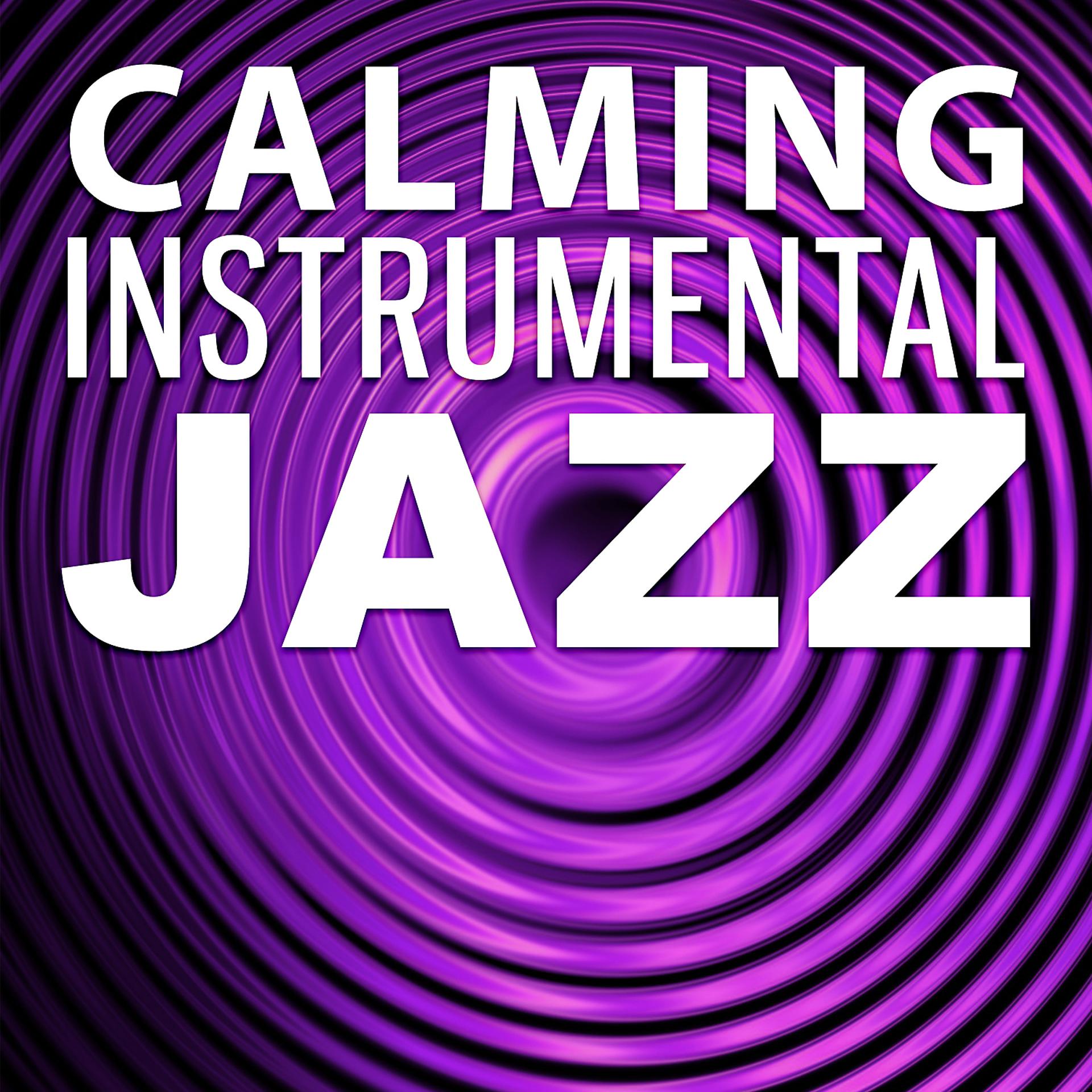 Постер альбома Calming Instrumental Jazz – Relax All Day & Night with Jazz Music, Soft Sounds, Music to Help You Rest, Mellow Sounds