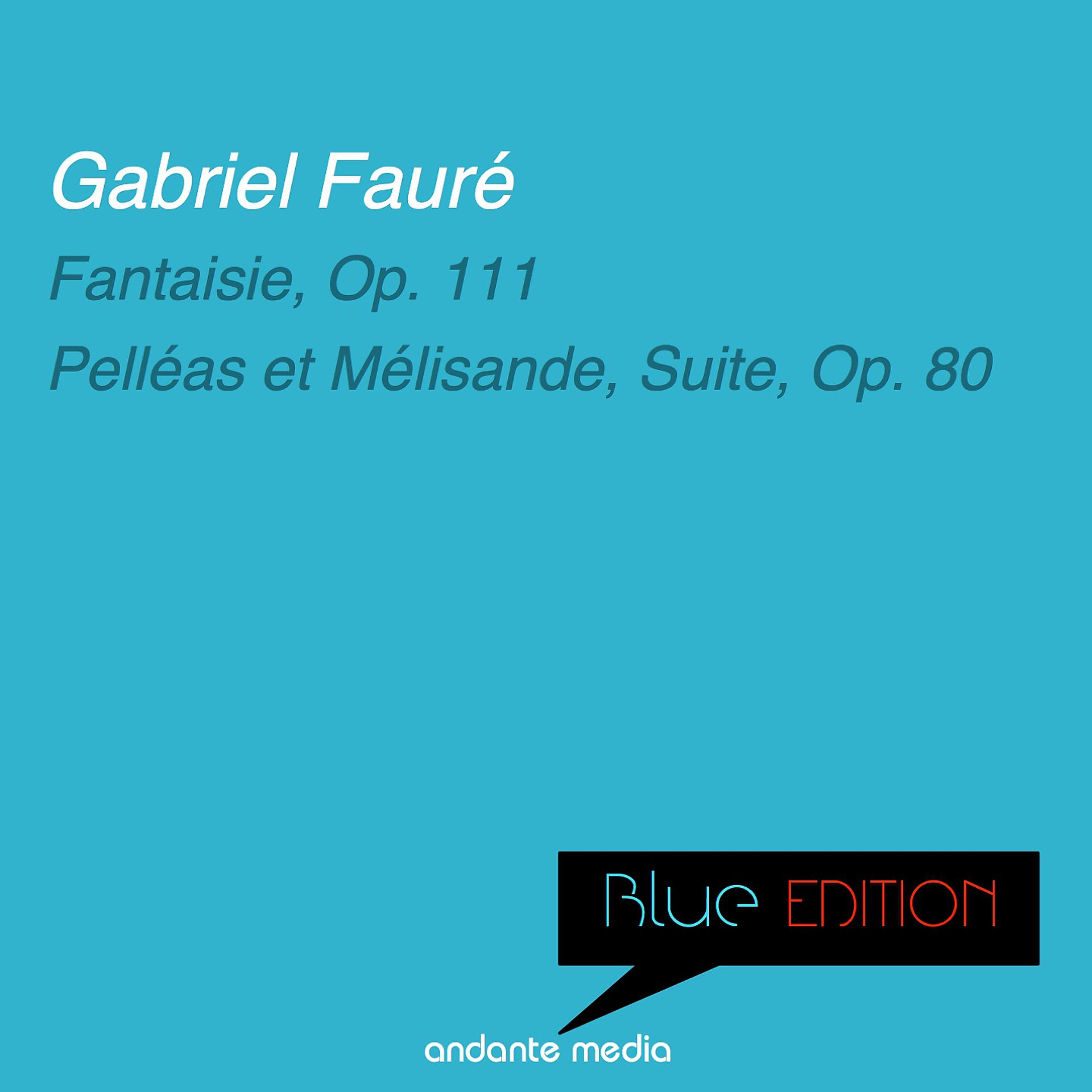 Постер альбома Blue Edition - Fauré: Fantaisie, Op. 111 & Pelléas et Mélisande, Suite, Op. 80