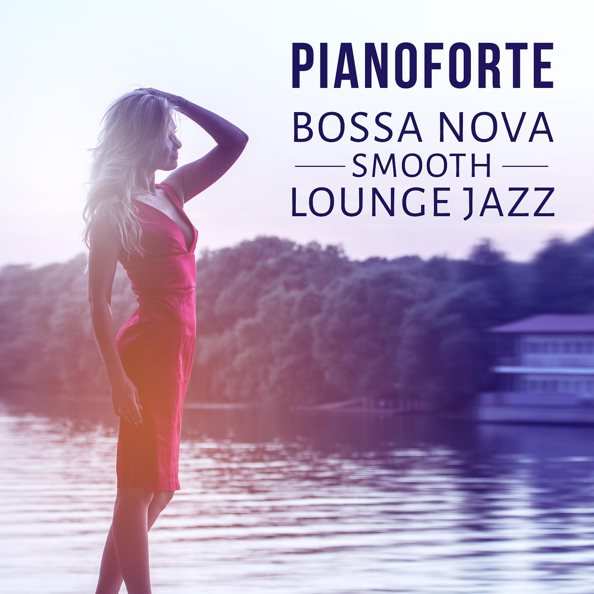 Постер альбома Pianoforte: Bossa Nova Smooth Lounge Jazz – Musica rilassante e triste, Piano bar del mar, Buddha Cafe, Musica strumentale per riposo, Distensione, Relax e si calmi