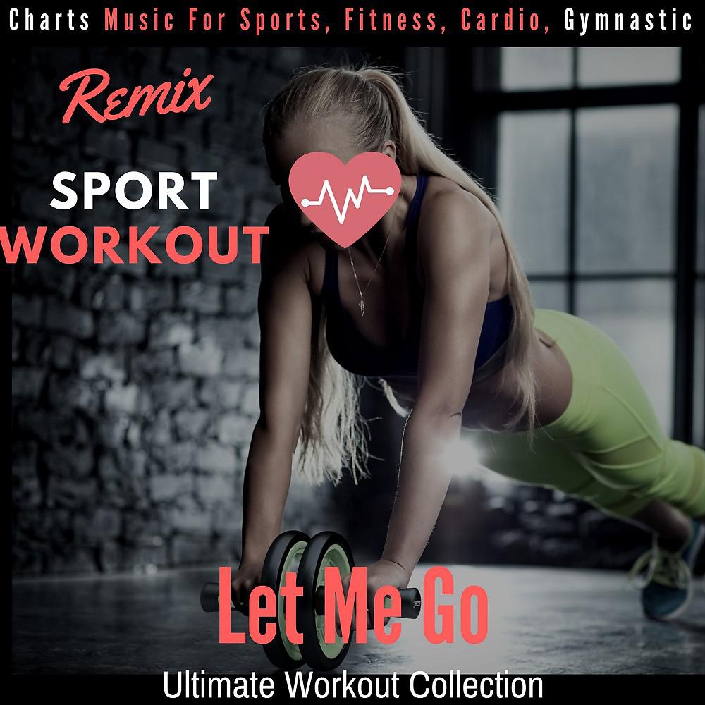 Постер альбома Let Me Go - Ultimate Workout Collection (Charts Music for Sports, Fitness, Cardio, Gymnastic)