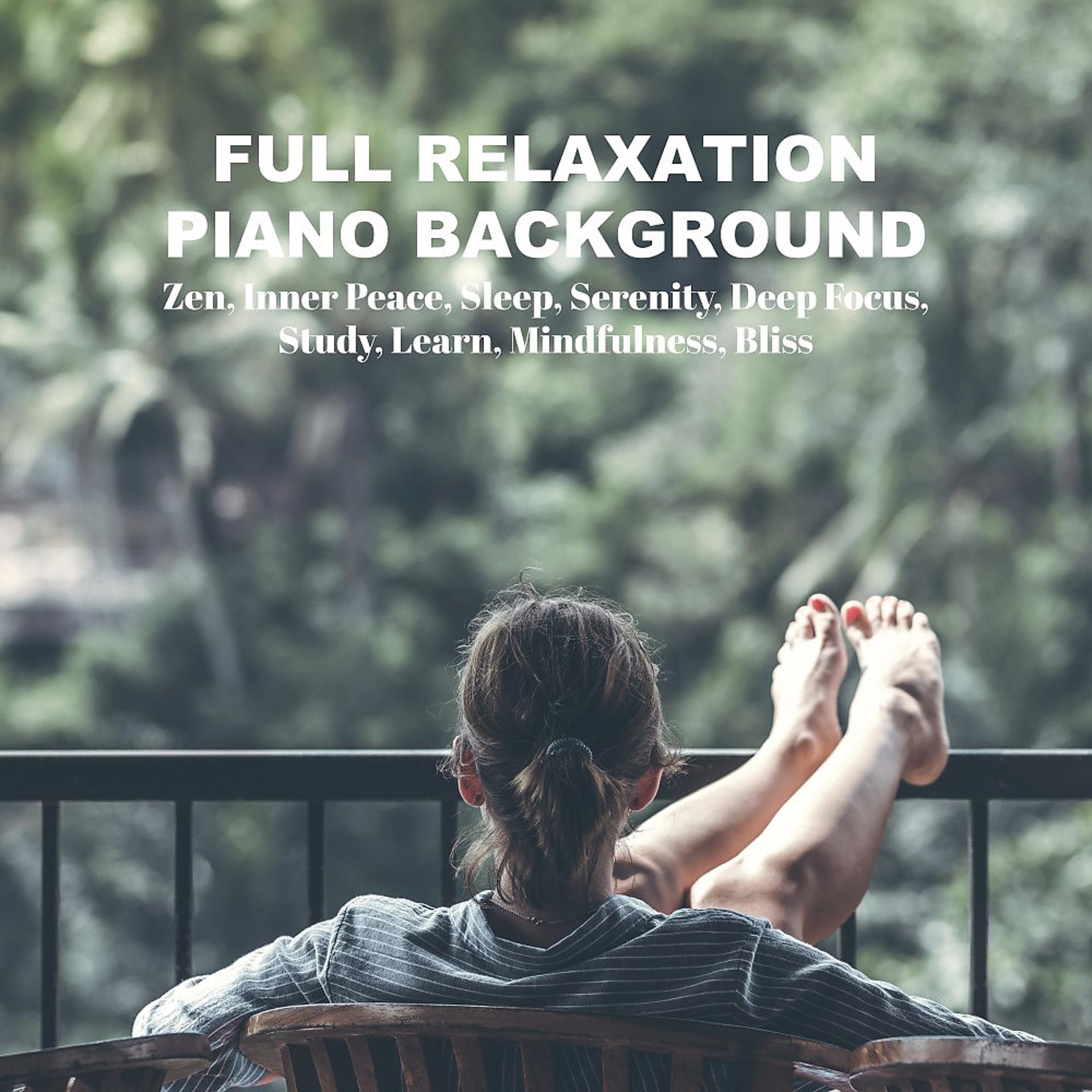 Постер альбома Full Relaxation Piano Background: Zen, Inner Peace, Sleep, Serenity, Deep Focus, Study, Learn, Mindfulness, Bliss