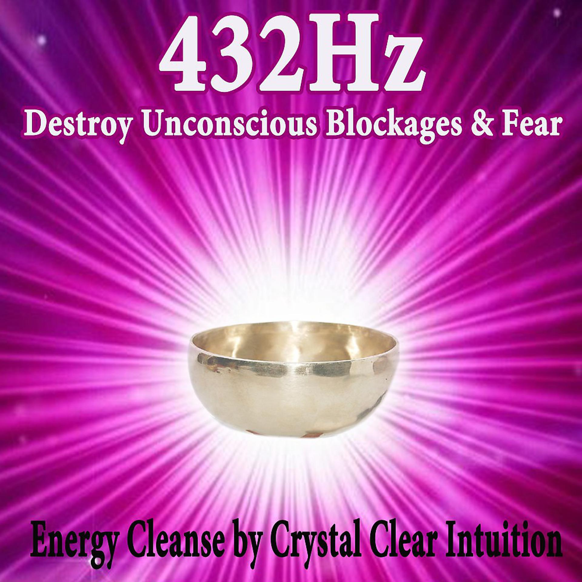 Постер альбома 432Hz Destroy Unconscious Blockages & Fear (Energy Cleanse by Crystal Clear Intuition)
